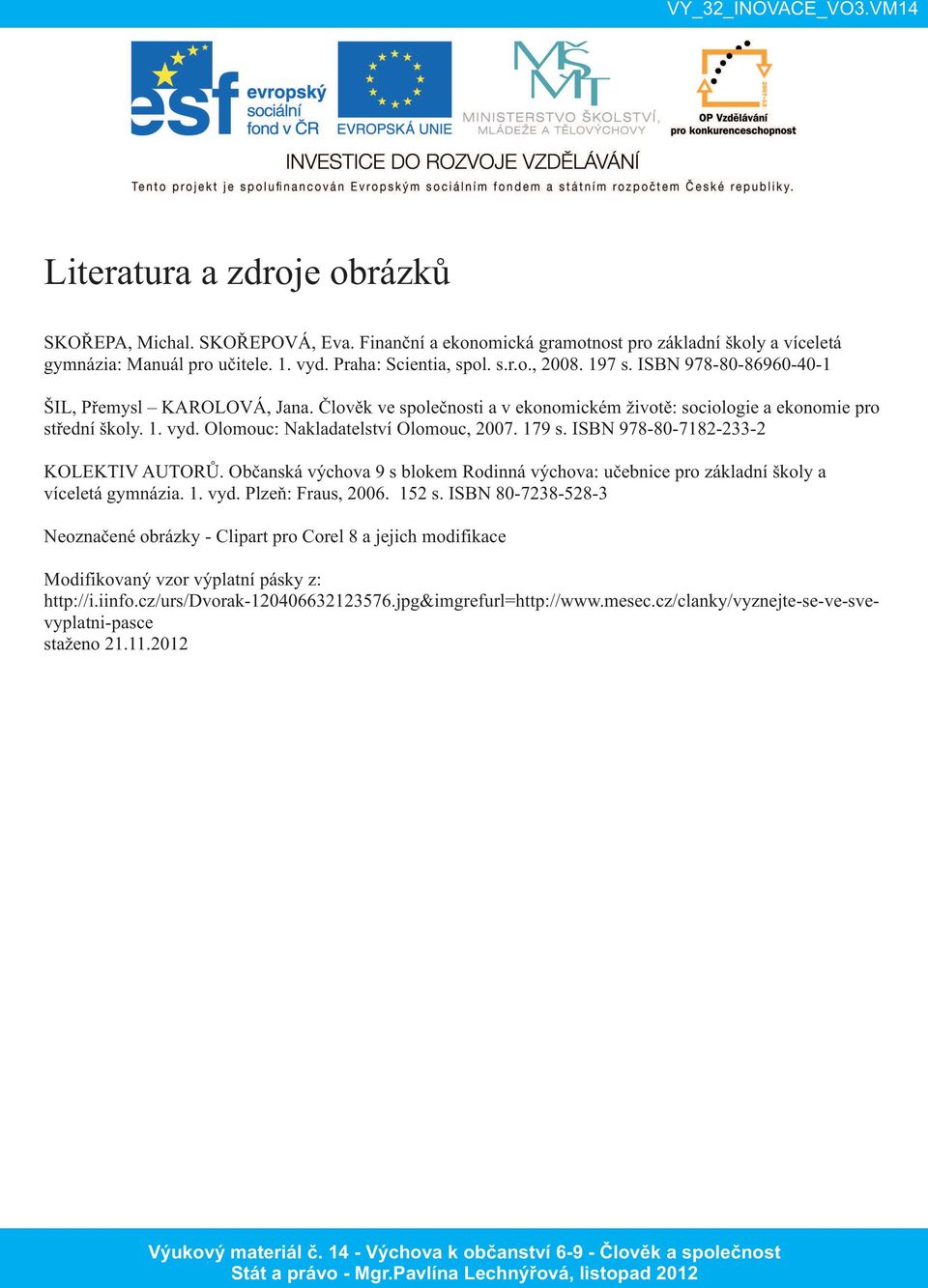 ISBN 978-80-7182-233-2 KOLEKTIV AUTORŮ. Občanská výchova 9 s blokem Rodinná výchova: učebnice pro základní školy a víceletá gymnázia. 1. vyd. Plzeň: Fraus, 2006. 152 s.