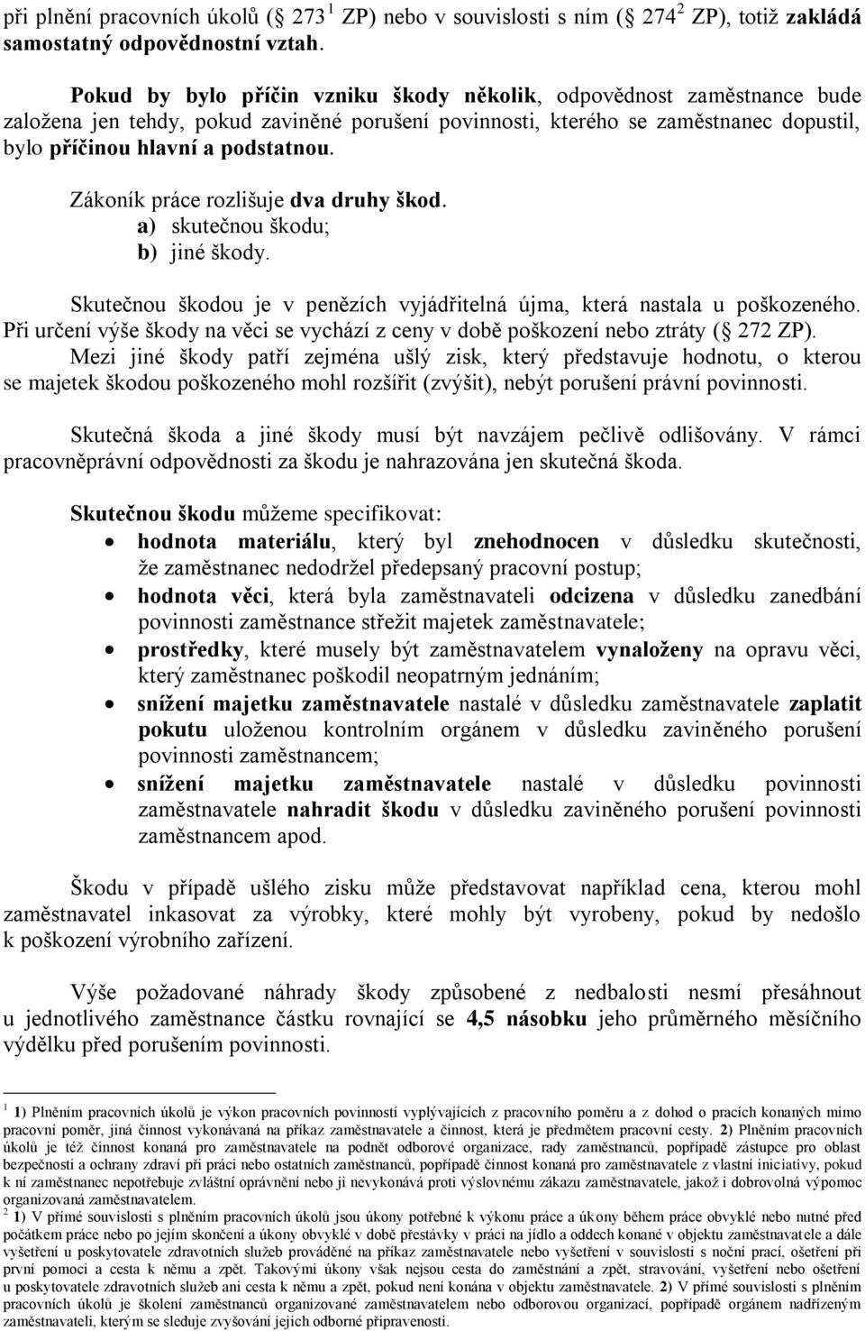 Zákoník práce rozlišuje dva druhy škod. a) skutečnou škodu; b) jiné škody. Skutečnou škodou je v penězích vyjádřitelná újma, která nastala u poškozeného.