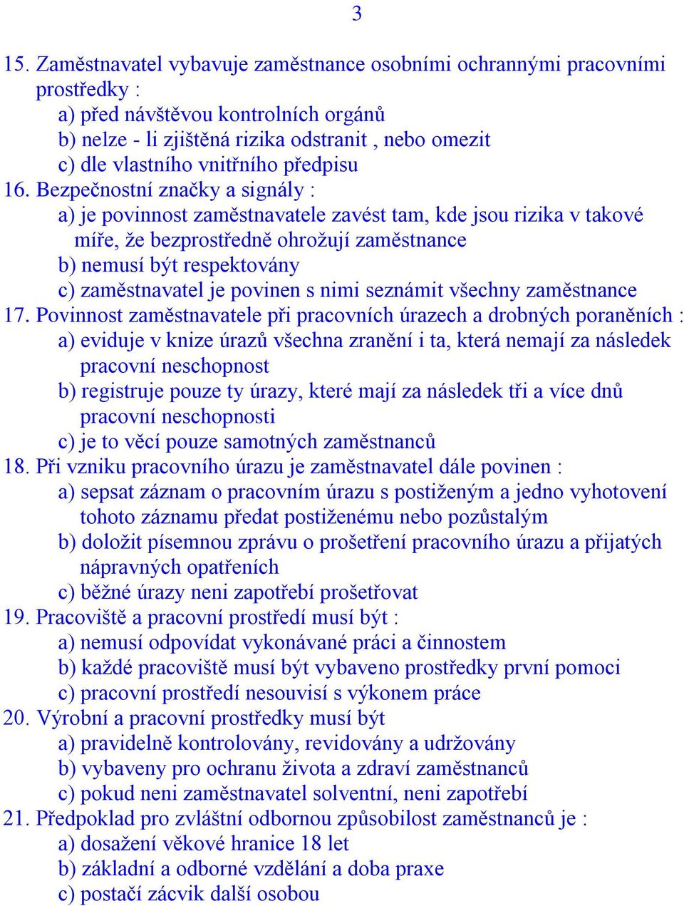 Bezpečnostní značky a signály : a) je povinnost zaměstnavatele zavést tam, kde jsou rizika v takové míře, že bezprostředně ohrožují zaměstnance b) nemusí být respektovány c) zaměstnavatel je povinen