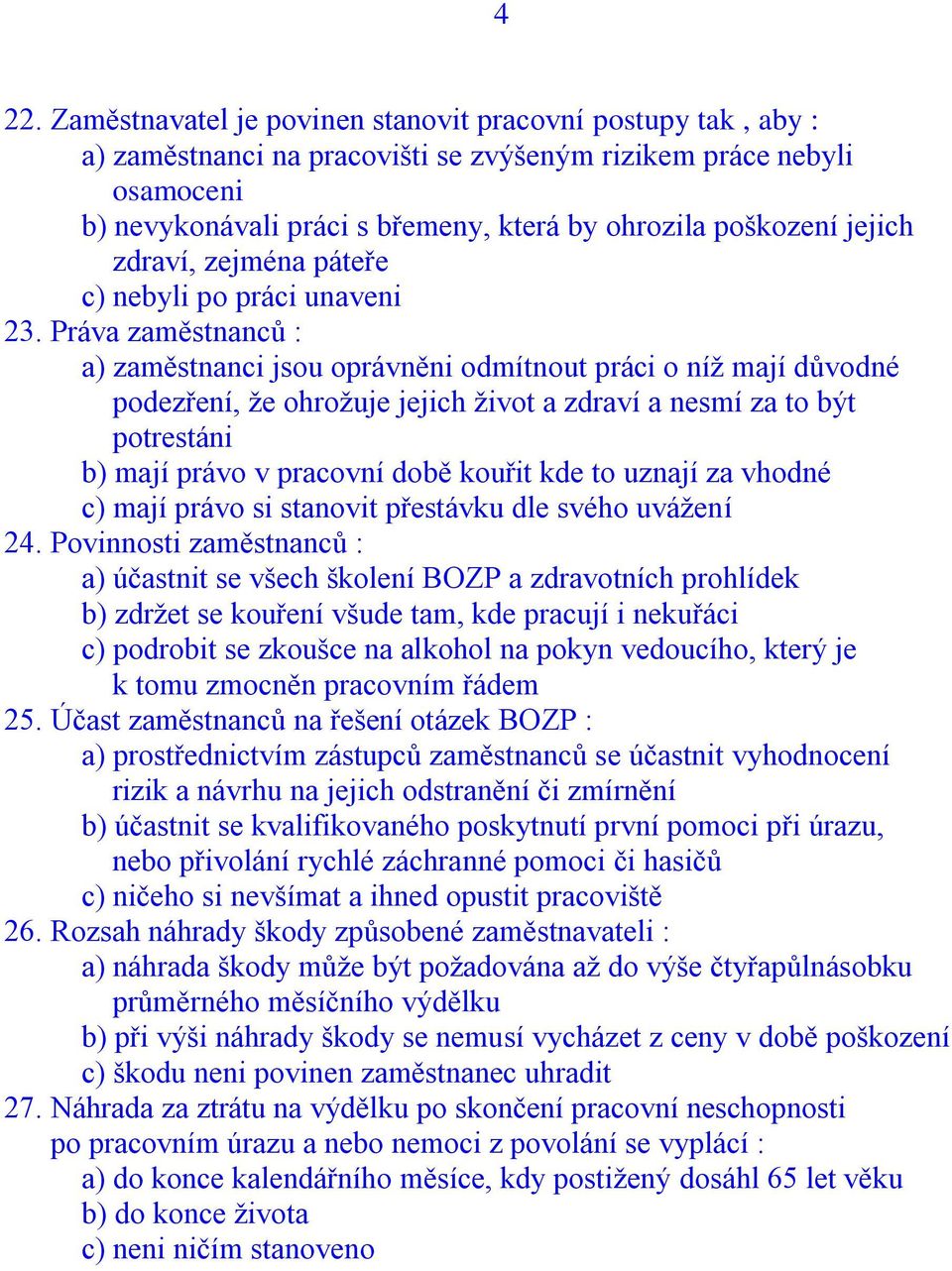 Práva zaměstnanců : a) zaměstnanci jsou oprávněni odmítnout práci o níž mají důvodné podezření, že ohrožuje jejich život a zdraví a nesmí za to být potrestáni b) mají právo v pracovní době kouřit kde