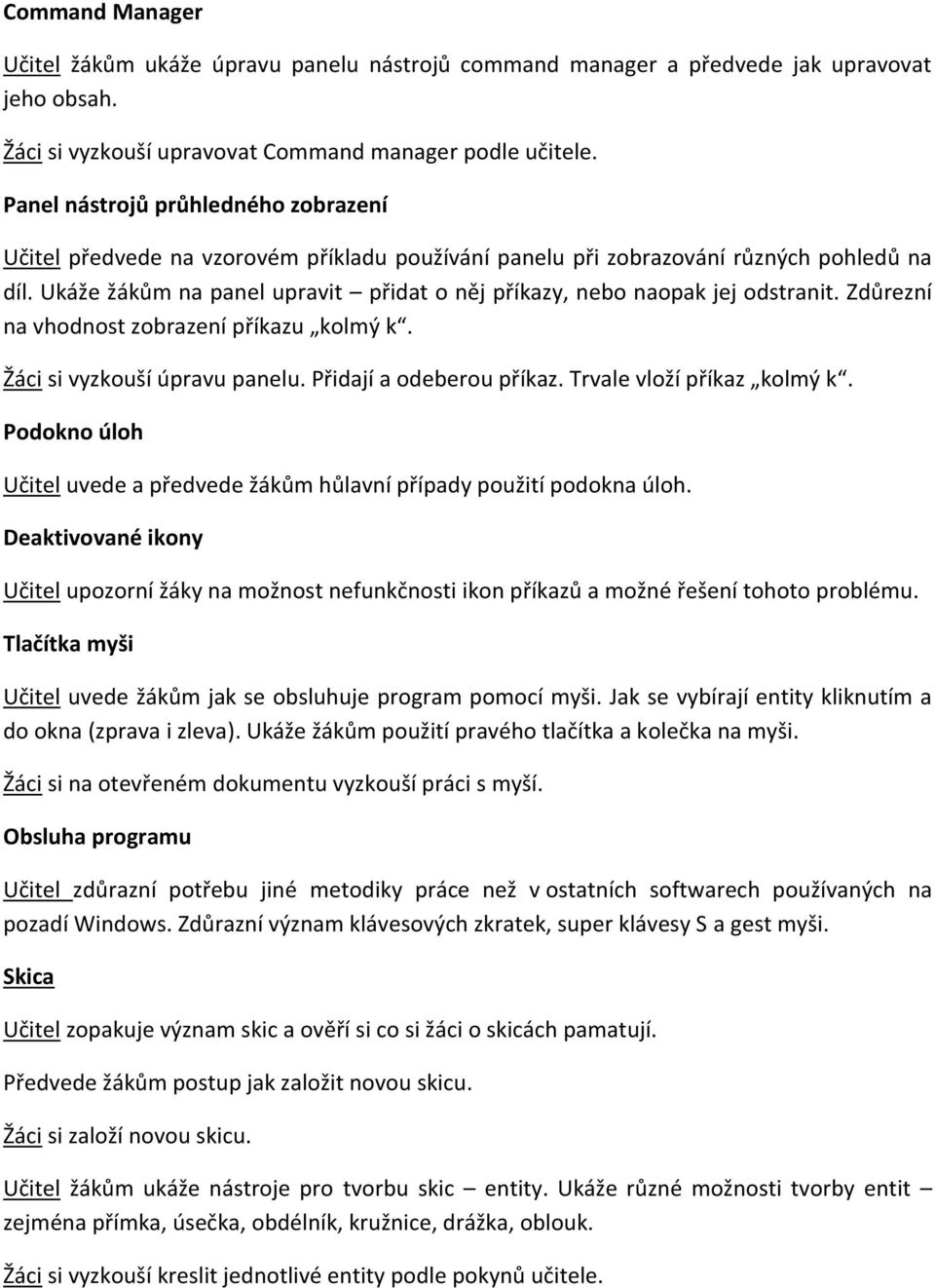 Ukáže žákům na panel upravit přidat o něj příkazy, nebo naopak jej odstranit. Zdůrezní na vhodnost zobrazení příkazu kolmý k. Žáci si vyzkouší úpravu panelu. Přidají a odeberou příkaz.