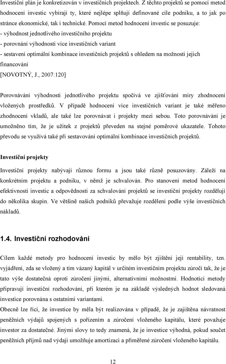 Pomocí metod hodnocení investic se posuzuje: - výhodnost jednotlivého investičního projektu - porovnání výhodnosti více investičních variant - sestavení optimální kombinace investičních projektů s