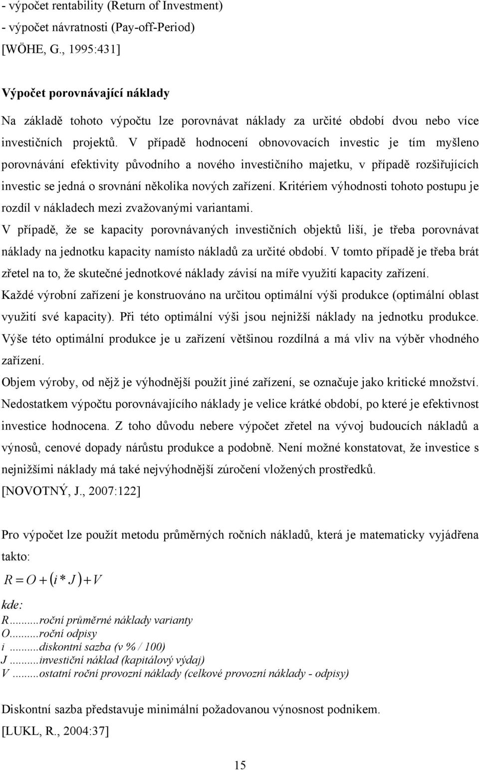 V případě hodnocení obnovovacích investic je tím myšleno porovnávání efektivity původního a nového investičního majetku, v případě rozšiřujících investic se jedná o srovnání několika nových zařízení.