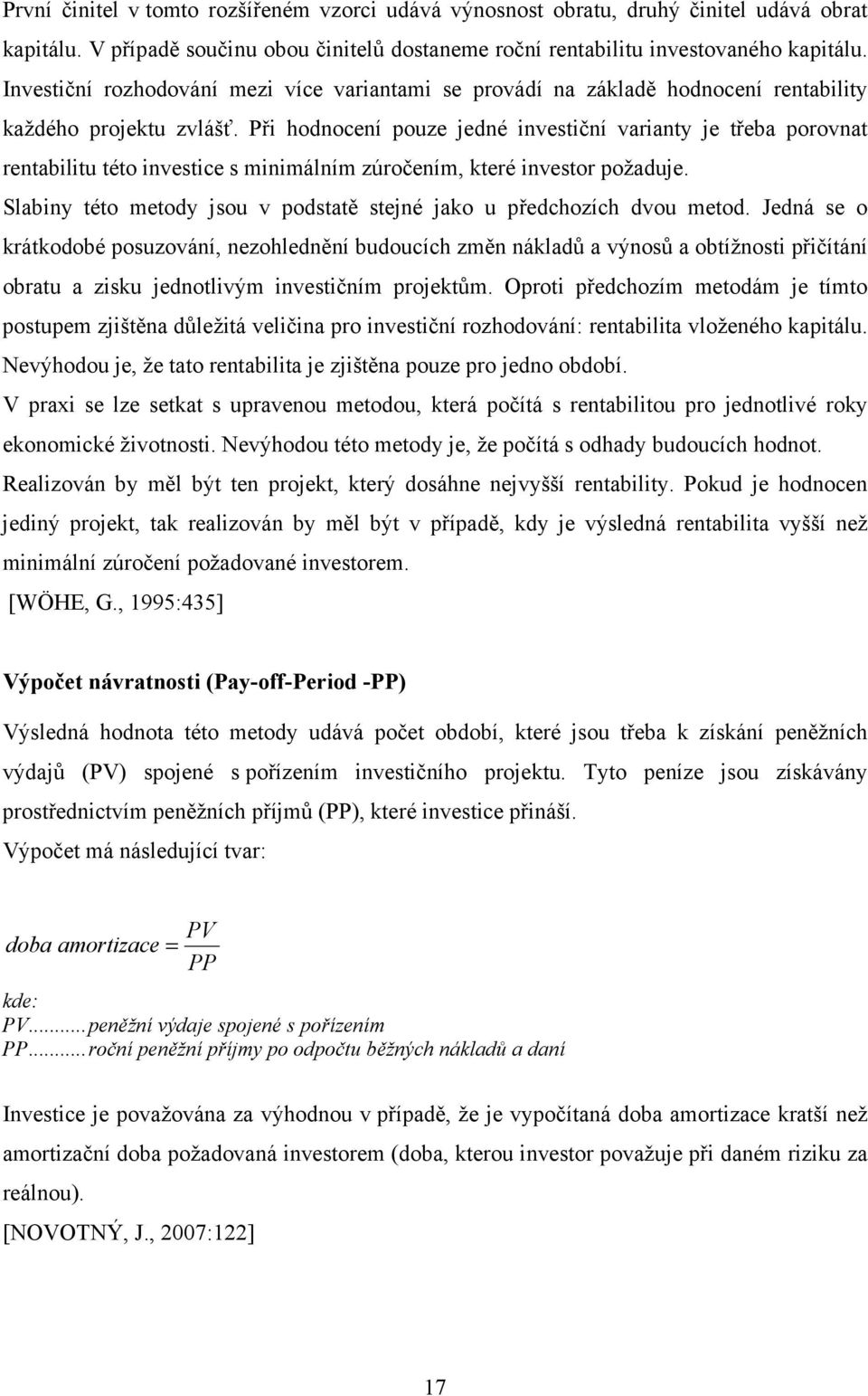 Při hodnocení pouze jedné investiční varianty je třeba porovnat rentabilitu této investice s minimálním zúročením, které investor požaduje.