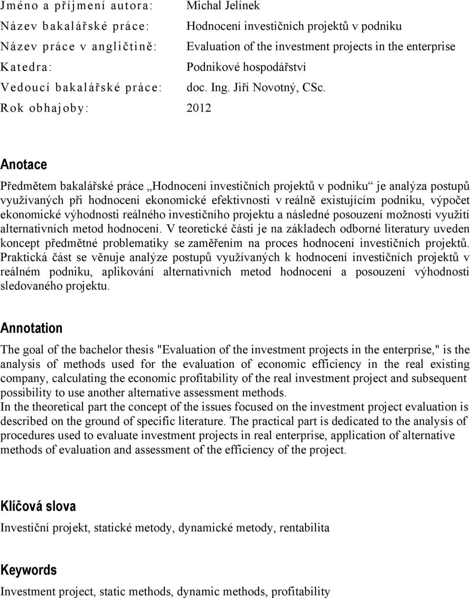 Rok obhajoby: 2012 Anotace Předmětem bakalářské práce Hodnocení investičních projektů v podniku je analýza postupů využívaných při hodnocení ekonomické efektivnosti v reálně existujícím podniku,