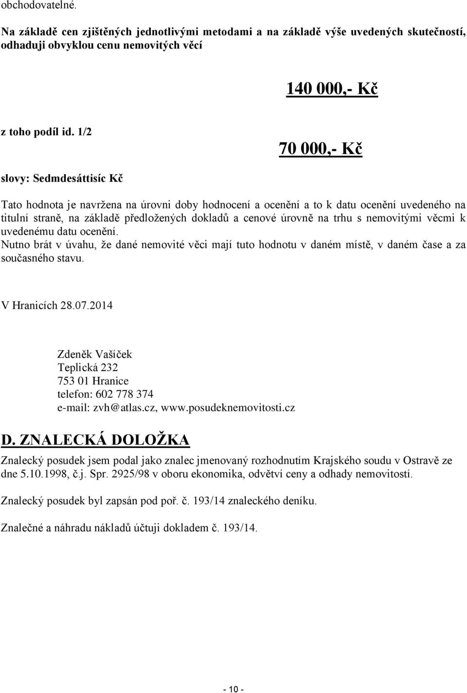 na trhu s nemovitými věcmi k uvedenému datu ocenění. Nutno brát v úvahu, že dané nemovité věci mají tuto hodnotu v daném místě, v daném čase a za současného stavu. V Hranicích 28.07.