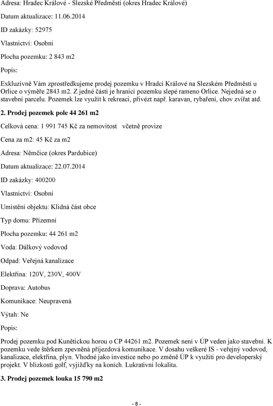 Z jedné části je hranicí pozemku slepé rameno Orlice. Nejedná se o stavební parcelu. Pozemek lze využít k rekreaci, přivézt např. karavan, rybaření, chov zvířat atd. 2.