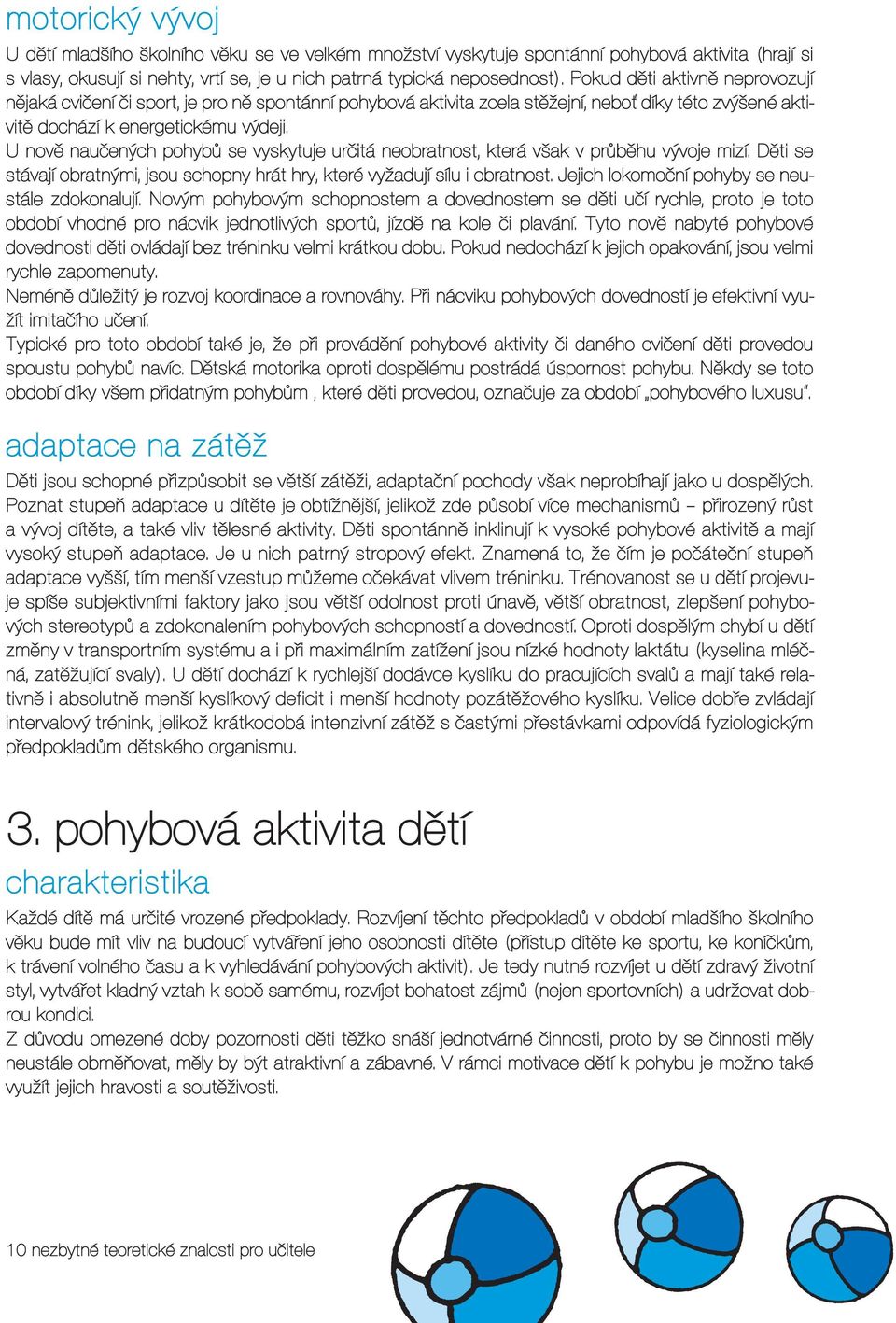 U nově naučených pohybů se vyskytuje určitá neobratnost, která však v průběhu vývoje mizí. Děti se stávají obratnými, jsou schopny hrát hry, které vyžadují sílu i obratnost.