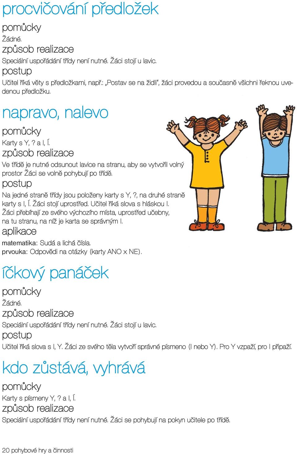 Ve třídě je nutné odsunout lavice na stranu, aby se vytvořil volný prostor Žáci se volně pohybují po třídě. Na jedné straně třídy jsou položeny karty s Y,?, na druhé straně karty s I, Í.