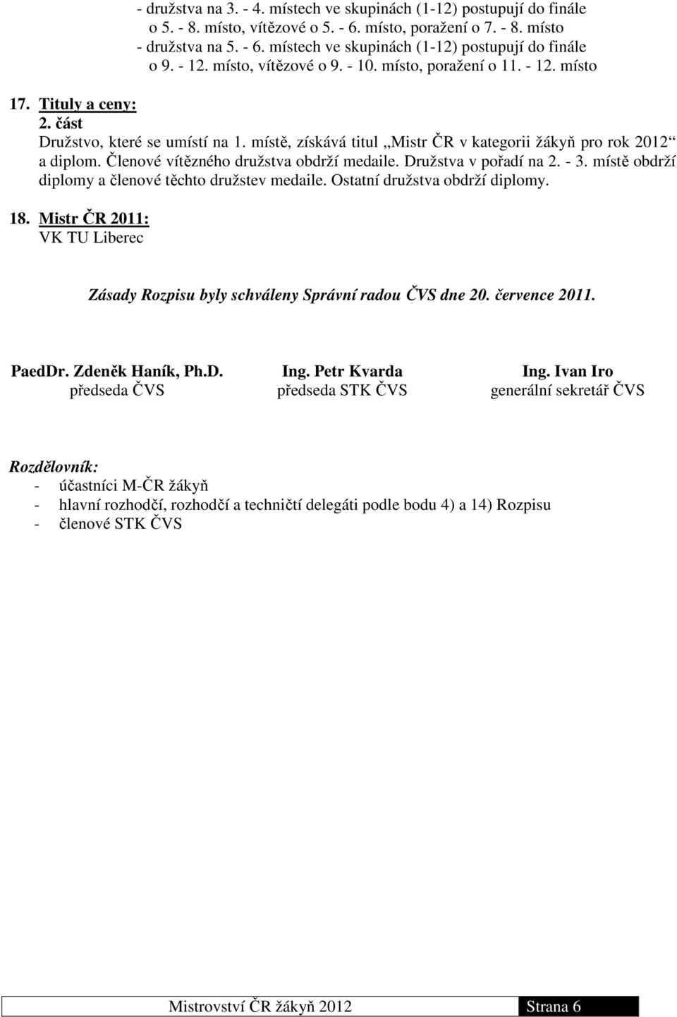 Členové vítězného družstva obdrží medaile. Družstva v pořadí na 2. - 3. místě obdrží diplomy a členové těchto družstev medaile. Ostatní družstva obdrží diplomy. 18.