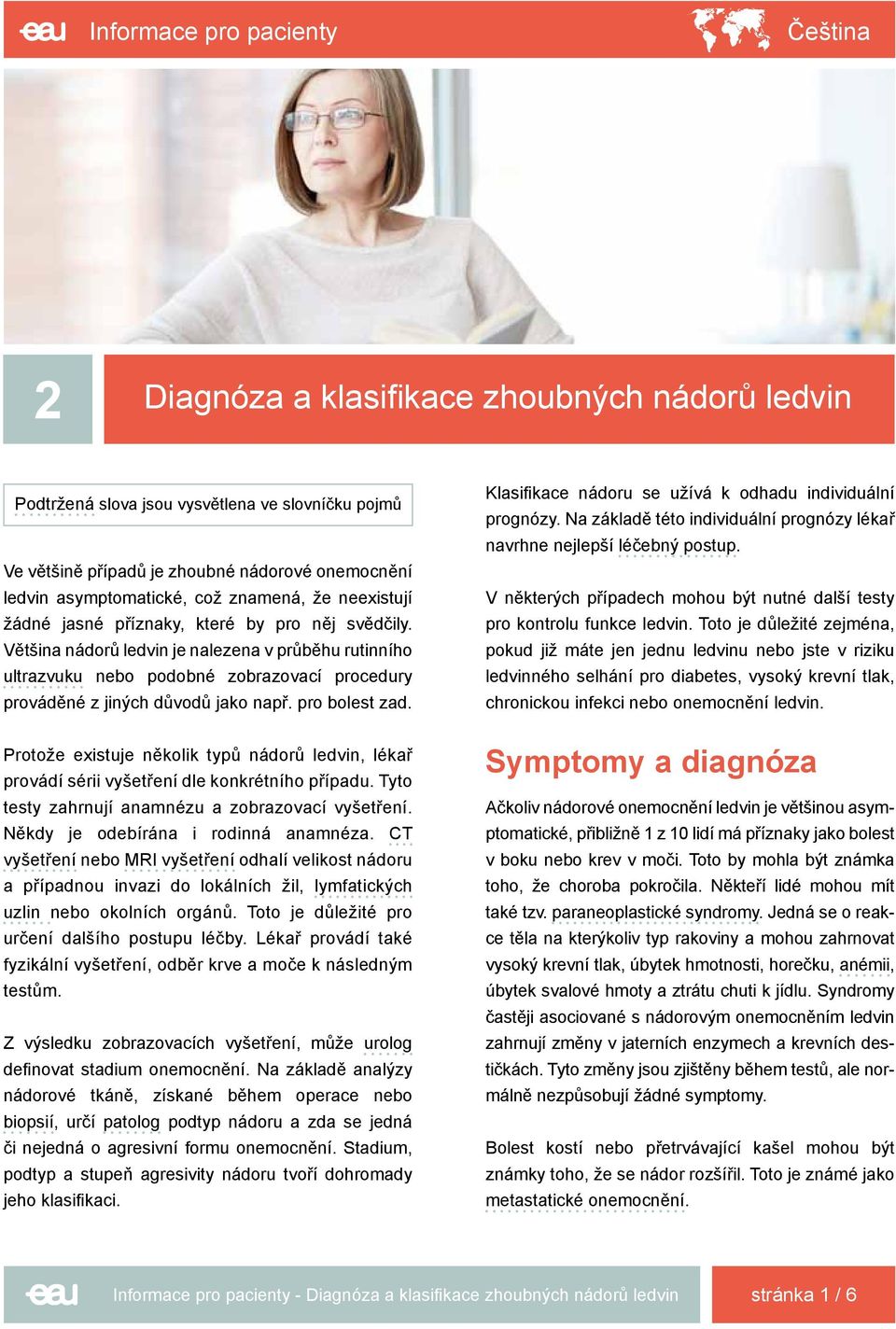 Většina nádorů ledvin je nalezena v průběhu rutinního ultrazvuku nebo podobné zobrazovací procedury prováděné z jiných důvodů jako např. pro bolest zad.