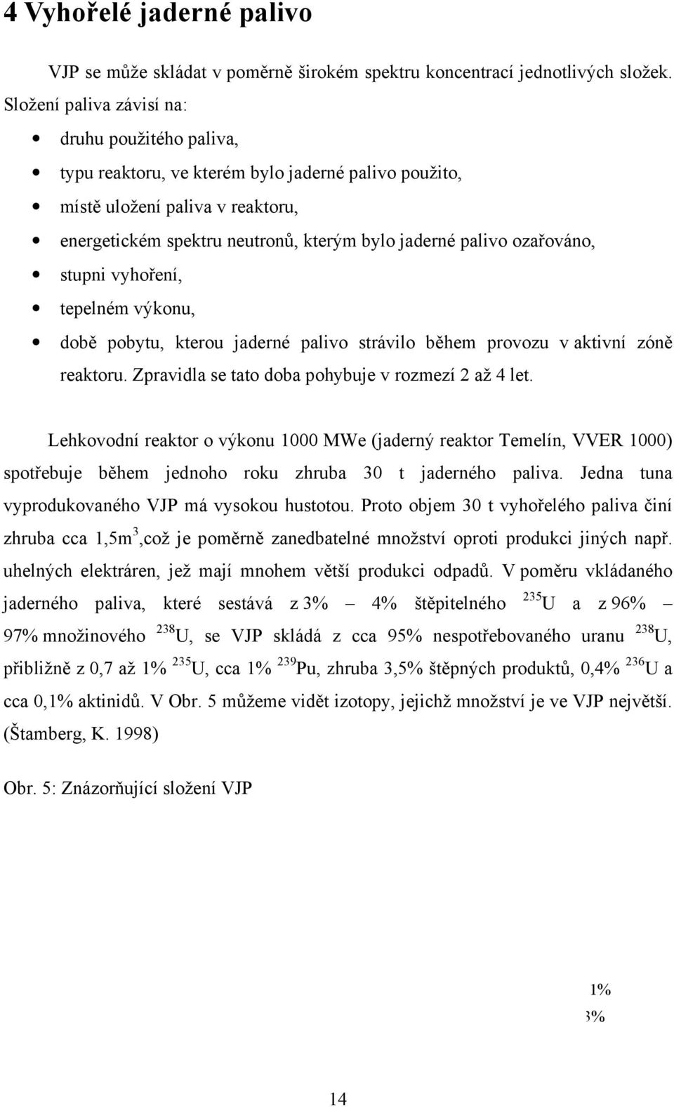 ozařováno, stupni vyhoření, tepelném výkonu, době pobytu, kterou jaderné palivo strávilo během provozu v aktivní zóně reaktoru. Zpravidla se tato doba pohybuje v rozmezí 2 až 4 let.