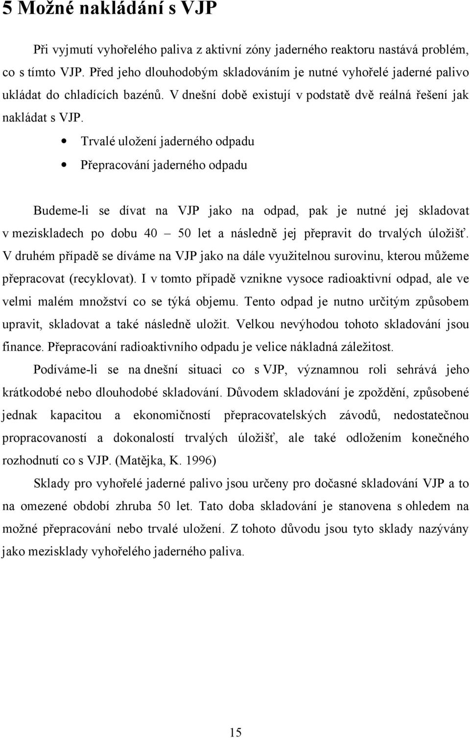 Trvalé uložení jaderného odpadu Přepracování jaderného odpadu Budeme-li se dívat na VJP jako na odpad, pak je nutné jej skladovat v meziskladech po dobu 40 50 let a následně jej přepravit do trvalých