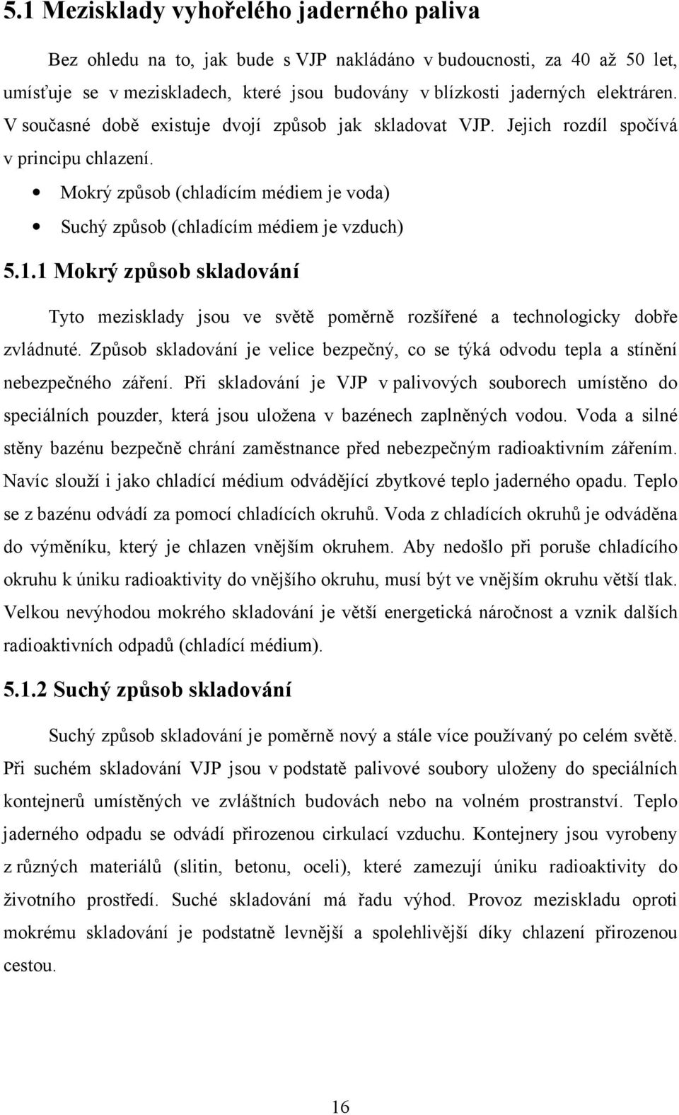 1 Mokrý způsob skladování Tyto mezisklady jsou ve světě poměrně rozšířené a technologicky dobře zvládnuté. Způsob skladování je velice bezpečný, co se týká odvodu tepla a stínění nebezpečného záření.