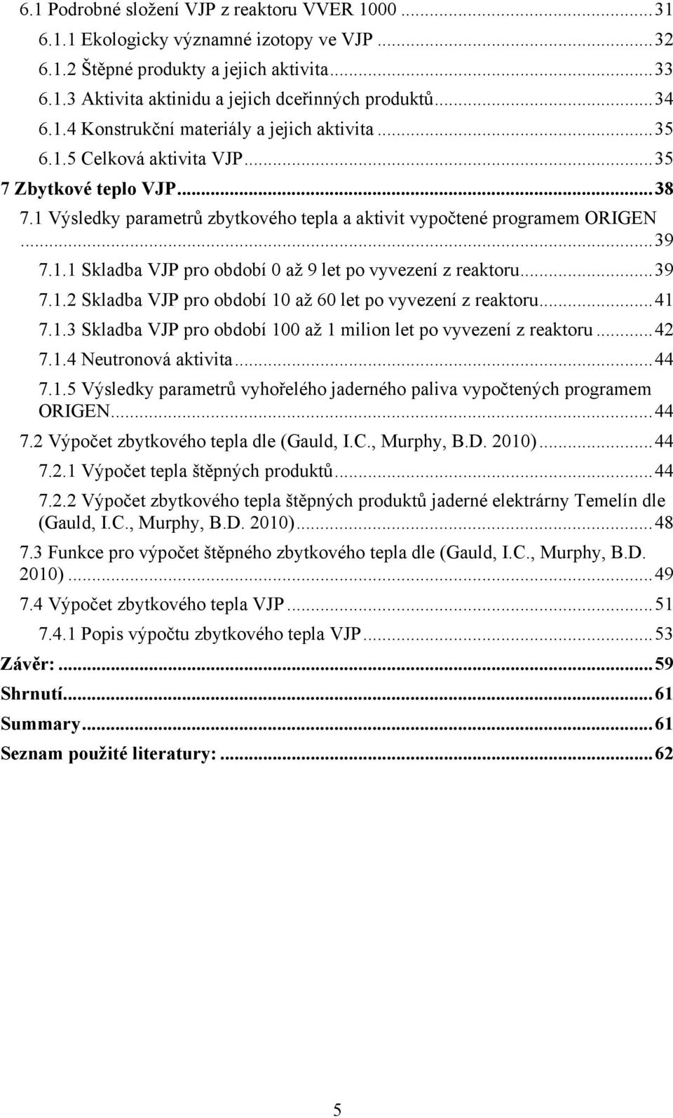 .. 39 7.1.1 Skladba VJP pro období 0 až 9 let po vyvezení z reaktoru... 39 7.1.2 Skladba VJP pro období 10 až 60 let po vyvezení z reaktoru... 41 7.1.3 Skladba VJP pro období 100 až 1 milion let po vyvezení z reaktoru.