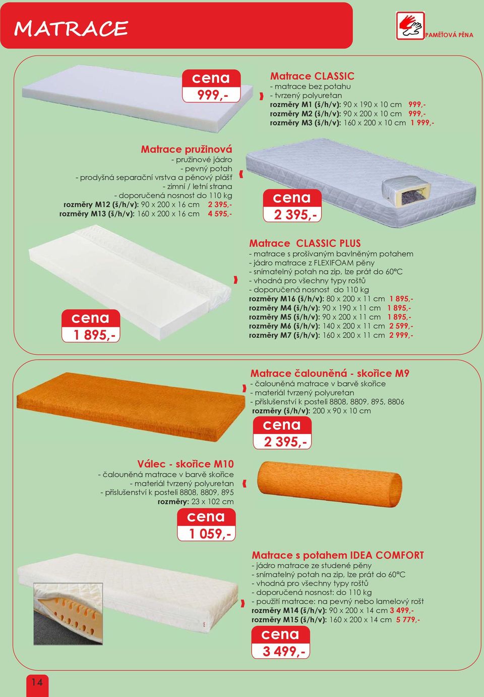 110 kg rozměry M12 (š/h/v): 90 x 200 x 16 cm 2 395,- rozměry M13 (š/h/v): 160 x 200 x 16 cm 4 595,- 1 895,- Matrace CLASSIC - matrace bez potahu - tvrzený polyuretan rozměry M1 (š/h/v): 90 x 190 x 10