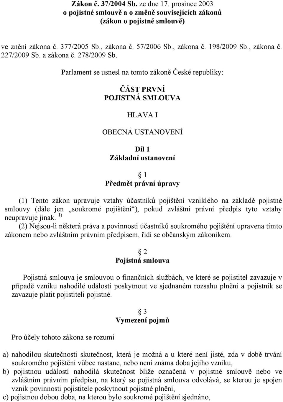 Parlament se usnesl na tomto zákoně České republiky: ČÁST PRVNÍ POJISTNÁ SMLOUVA HLAVA I OBECNÁ USTANOVENÍ Díl 1 Základní ustanovení 1 Předmět právní úpravy (1) Tento zákon upravuje vztahy účastníků