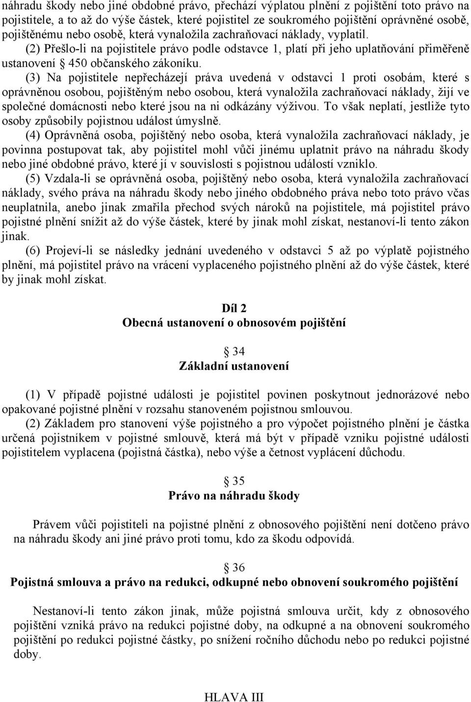 (3) Na pojistitele nepřecházejí práva uvedená v odstavci 1 proti osobám, které s oprávněnou osobou, pojištěným nebo osobou, která vynaložila zachraňovací náklady, žijí ve společné domácnosti nebo