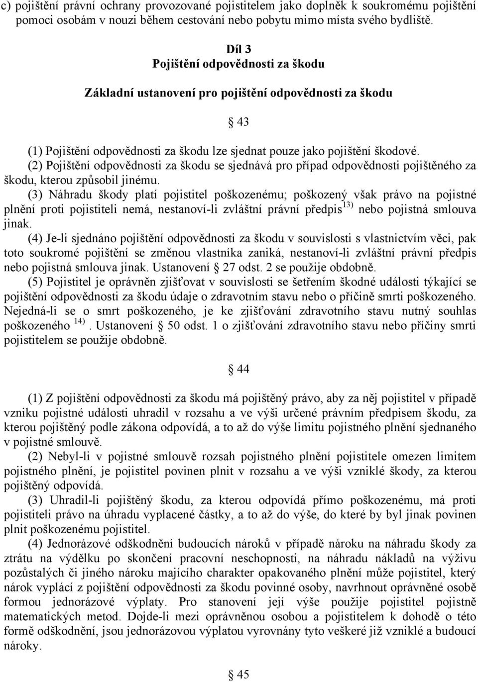 (2) Pojištění odpovědnosti za škodu se sjednává pro případ odpovědnosti pojištěného za škodu, kterou způsobil jinému.