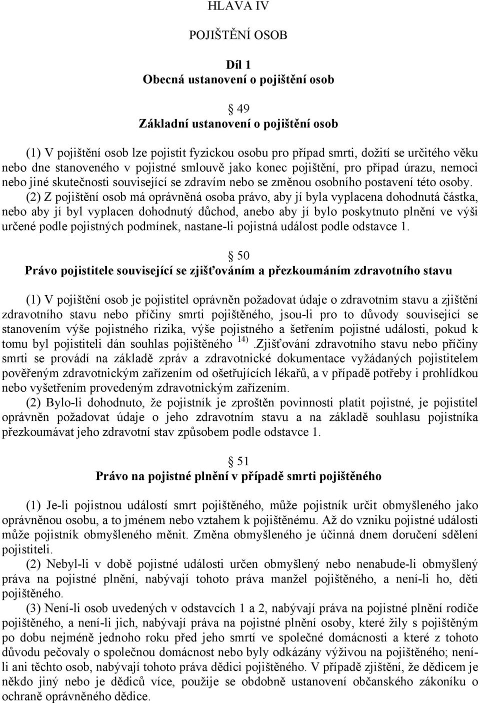 (2) Z pojištění osob má oprávněná osoba právo, aby jí byla vyplacena dohodnutá částka, nebo aby jí byl vyplacen dohodnutý důchod, anebo aby jí bylo poskytnuto plnění ve výši určené podle pojistných