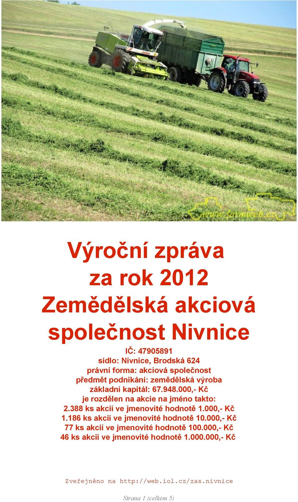 000,- Kč je rozdělen na akcie na jméno takto: 2.388 ks akcií ve jmenovité hodnotě 1.000,- Kč 1.