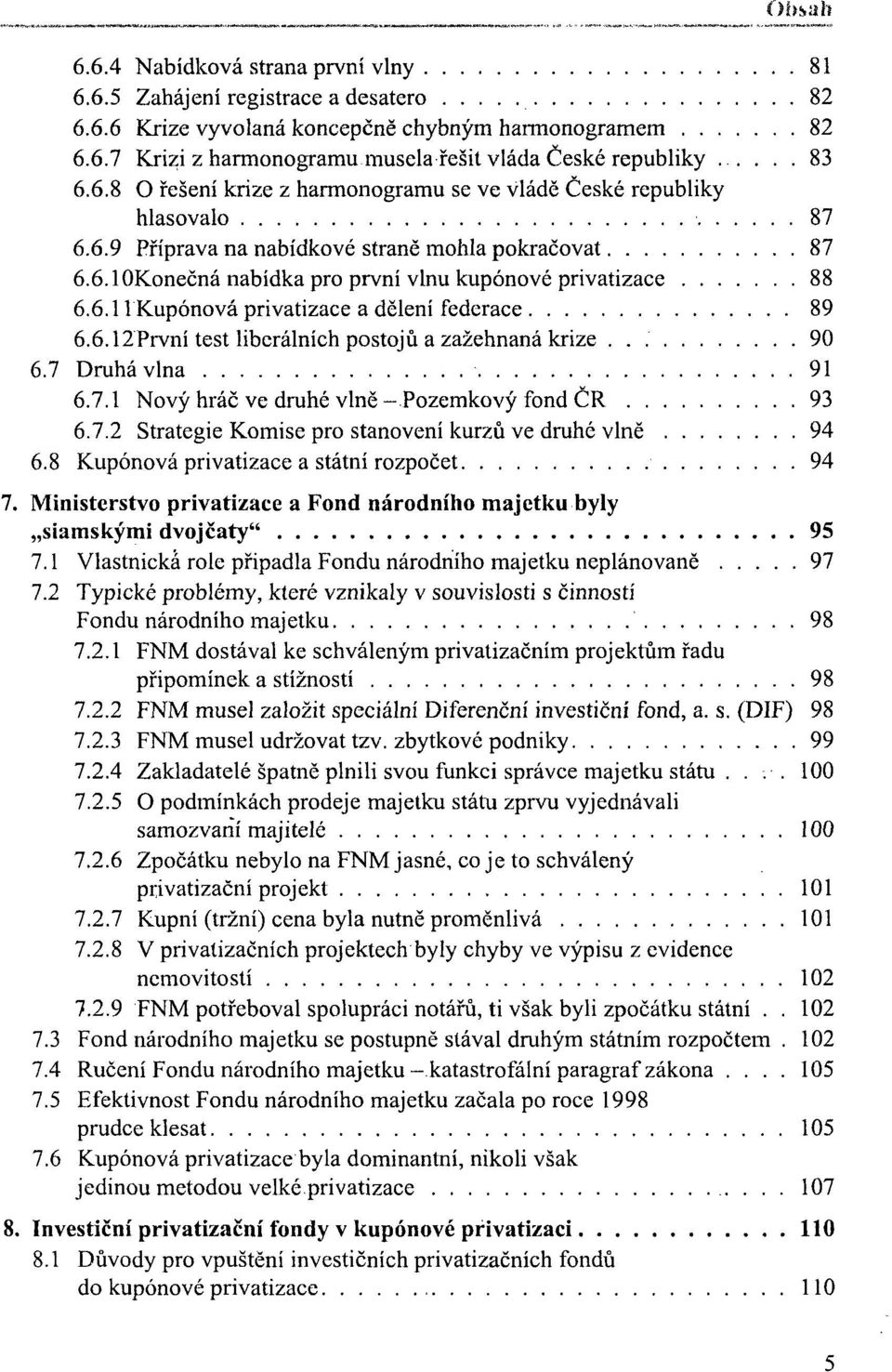 6.11 Kupónová privatizace a dělení federace 89 6.6.12První test liberálních postojů a zažehnaná krize 90 6.7 Druhá vlna 91 6.7.1 Nový hráč ve druhé vlně-pozemkový fond ČR 93 6.7.2 Strategie Komise pro stanovení kurzů ve druhé vlně 94 6.