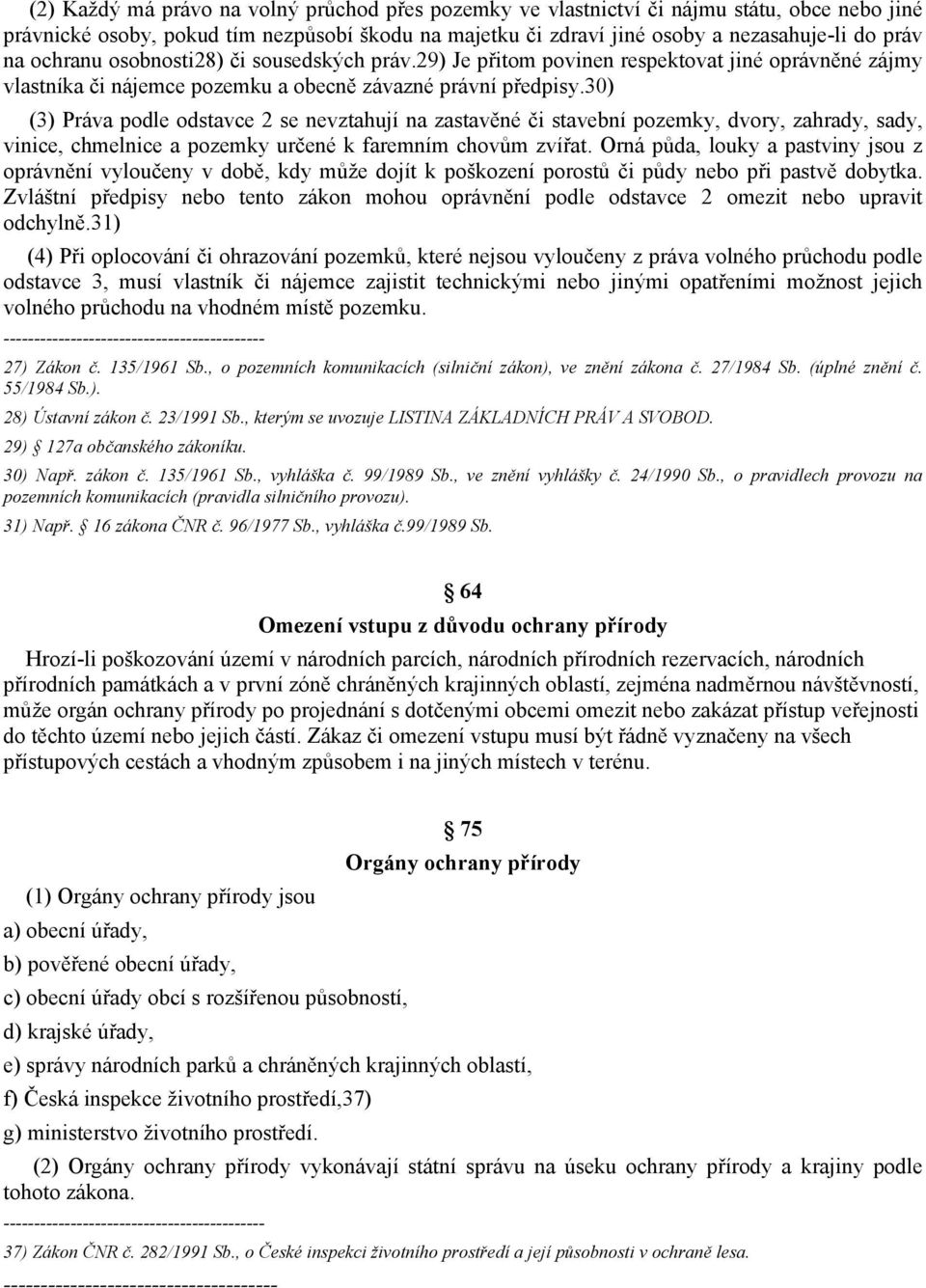 30) (3) Práva podle odstavce 2 se nevztahují na zastavěné či stavební pozemky, dvory, zahrady, sady, vinice, chmelnice a pozemky určené k faremním chovům zvířat.