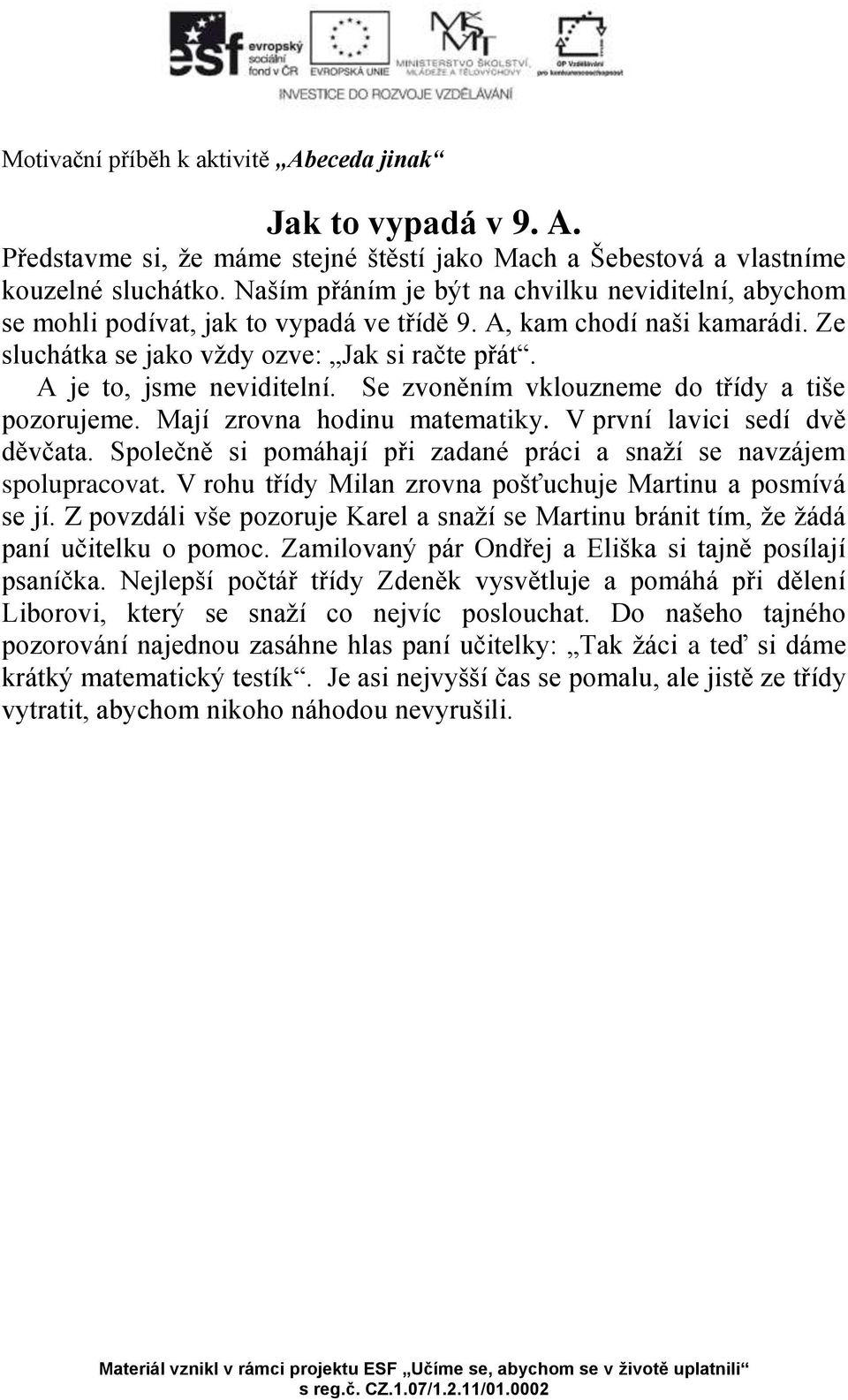 A je to, jsme neviditelní. Se zvoněním vklouzneme do třídy a tiše pozorujeme. Mají zrovna hodinu matematiky. V první lavici sedí dvě děvčata.