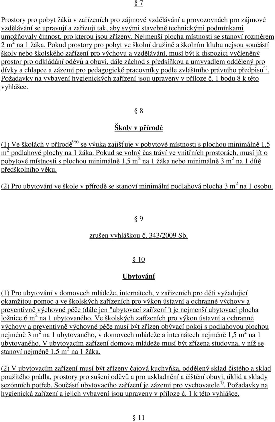 Pokud prostory pro pobyt ve školní družině a školním klubu nejsou součástí školy nebo školského zařízení pro výchovu a vzdělávání, musí být k dispozici vyčleněný prostor pro odkládání oděvů a obuvi,