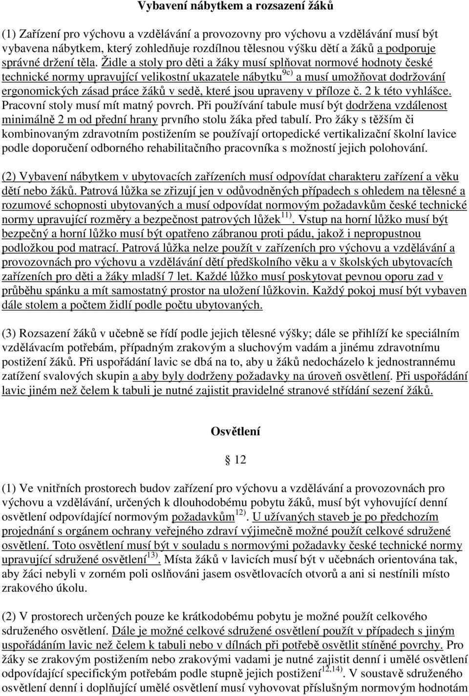 Židle a stoly pro děti a žáky musí splňovat normové hodnoty české technické normy upravující velikostní ukazatele nábytku 9c) a musí umožňovat dodržování ergonomických zásad práce žáků v sedě, které