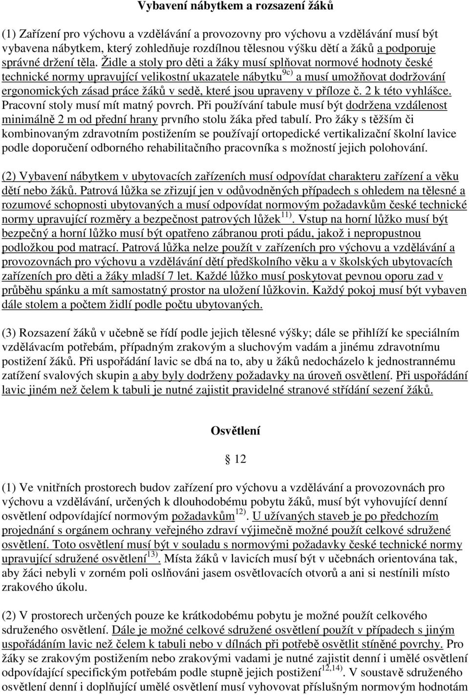 Židle a stoly pro děti a žáky musí splňovat normové hodnoty české technické normy upravující velikostní ukazatele nábytku 9c) a musí umožňovat dodržování ergonomických zásad práce žáků v sedě, které