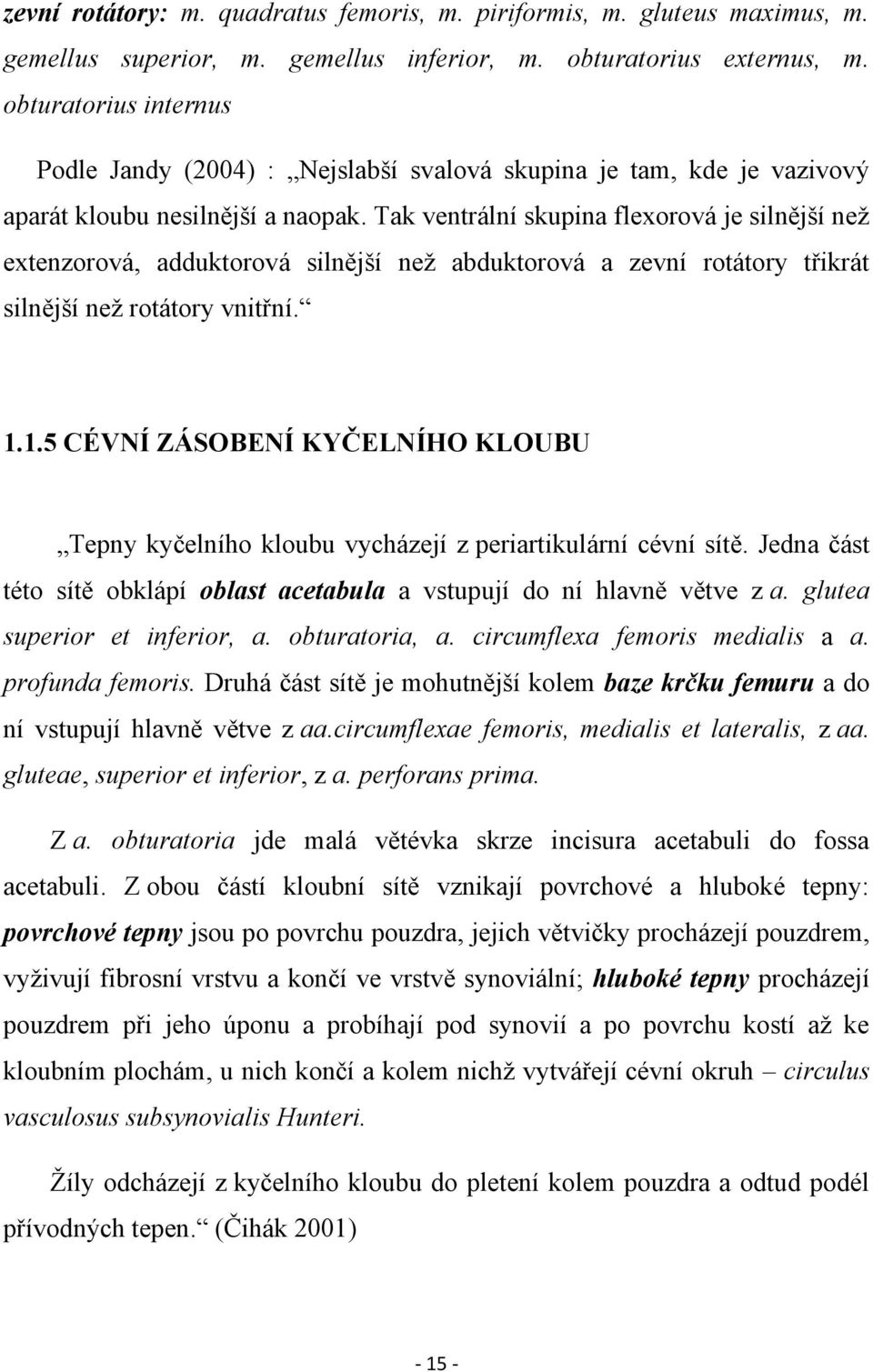 Tak ventrální skupina flexorová je silnější neţ extenzorová, adduktorová silnější neţ abduktorová a zevní rotátory třikrát silnější neţ rotátory vnitřní. 1.