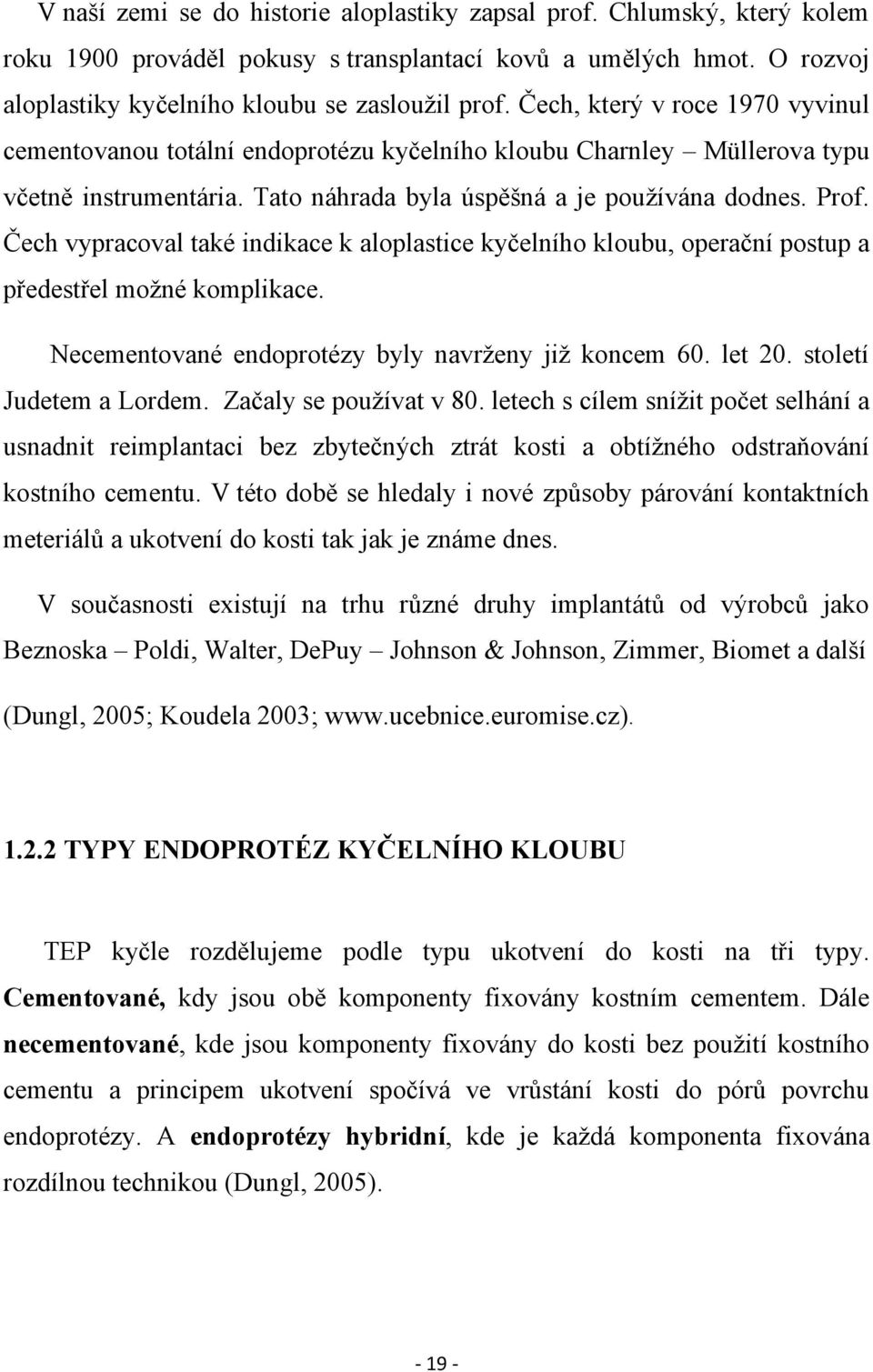 Čech vypracoval také indikace k aloplastice kyčelního kloubu, operační postup a předestřel moţné komplikace. Necementované endoprotézy byly navrţeny jiţ koncem 60. let 20. století Judetem a Lordem.