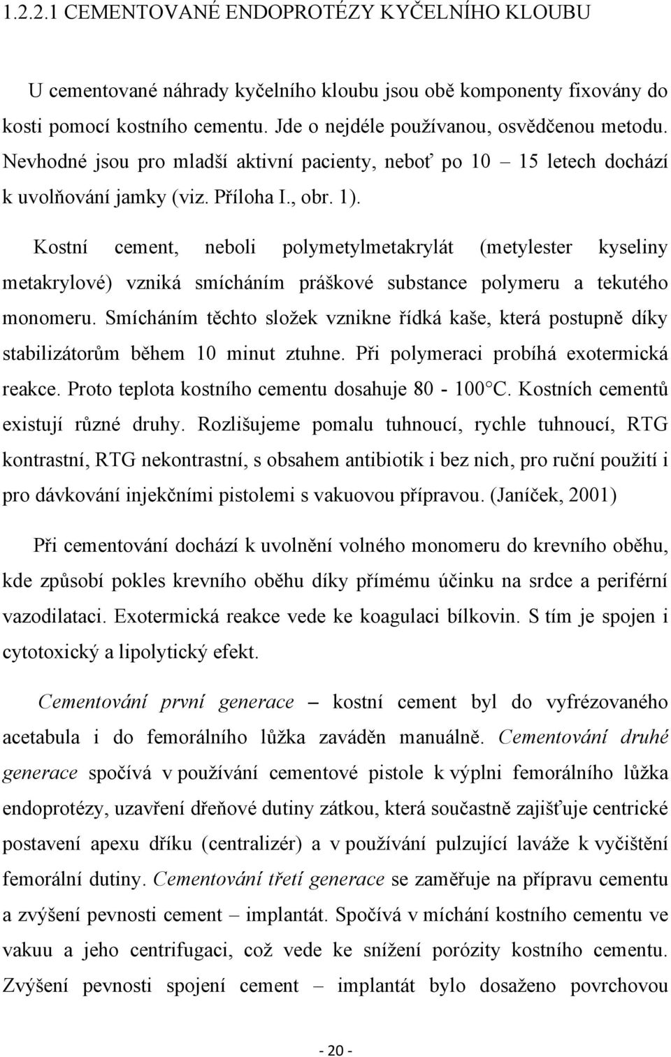 Kostní cement, neboli polymetylmetakrylát (metylester kyseliny metakrylové) vzniká smícháním práškové substance polymeru a tekutého monomeru.