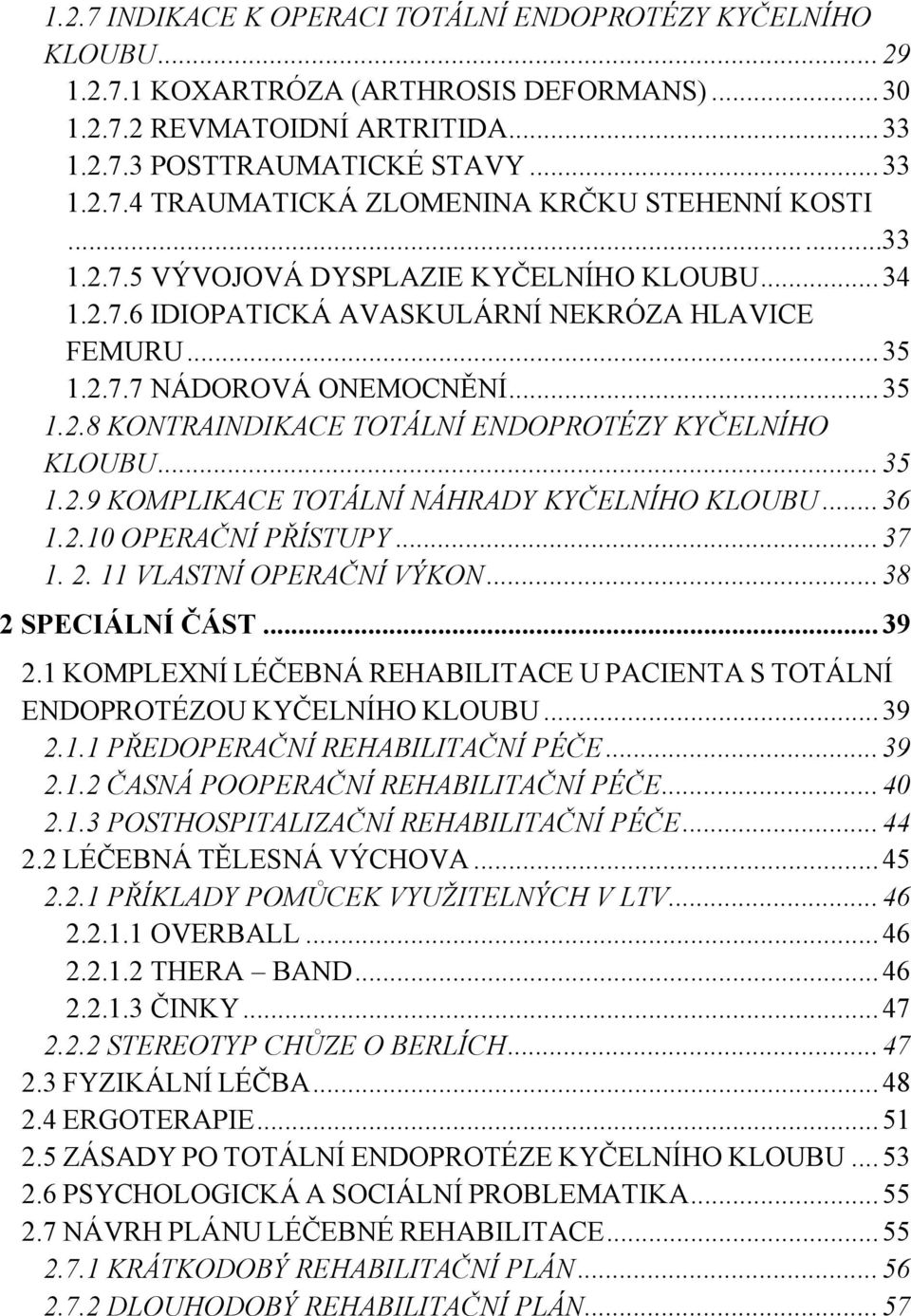 .. 35 1.2.9 KOMPLIKACE TOTÁLNÍ NÁHRADY KYČELNÍHO KLOUBU... 36 1.2.10 OPERAČNÍ PŘÍSTUPY... 37 1. 2. 11 VLASTNÍ OPERAČNÍ VÝKON... 38 2 SPECIÁLNÍ ČÁST... 39 2.