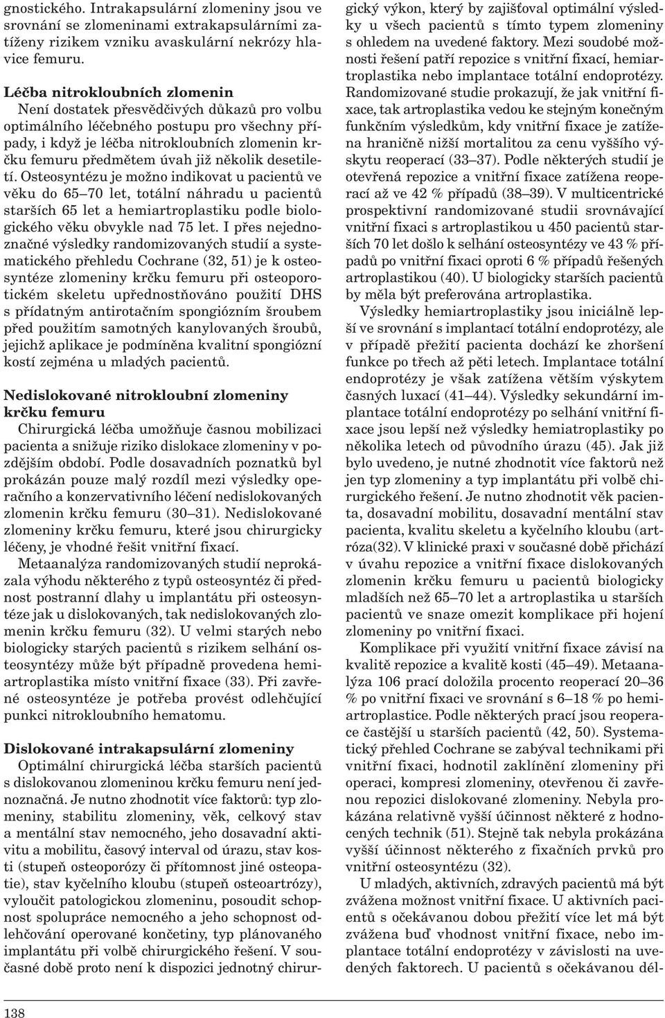 několik desetiletí. Osteosyntézu je možno indikovat u pacientů ve věku do 65 70 let, totální náhradu u pacientů starších 65 let a hemiartroplastiku podle biologického věku obvykle nad 75 let.