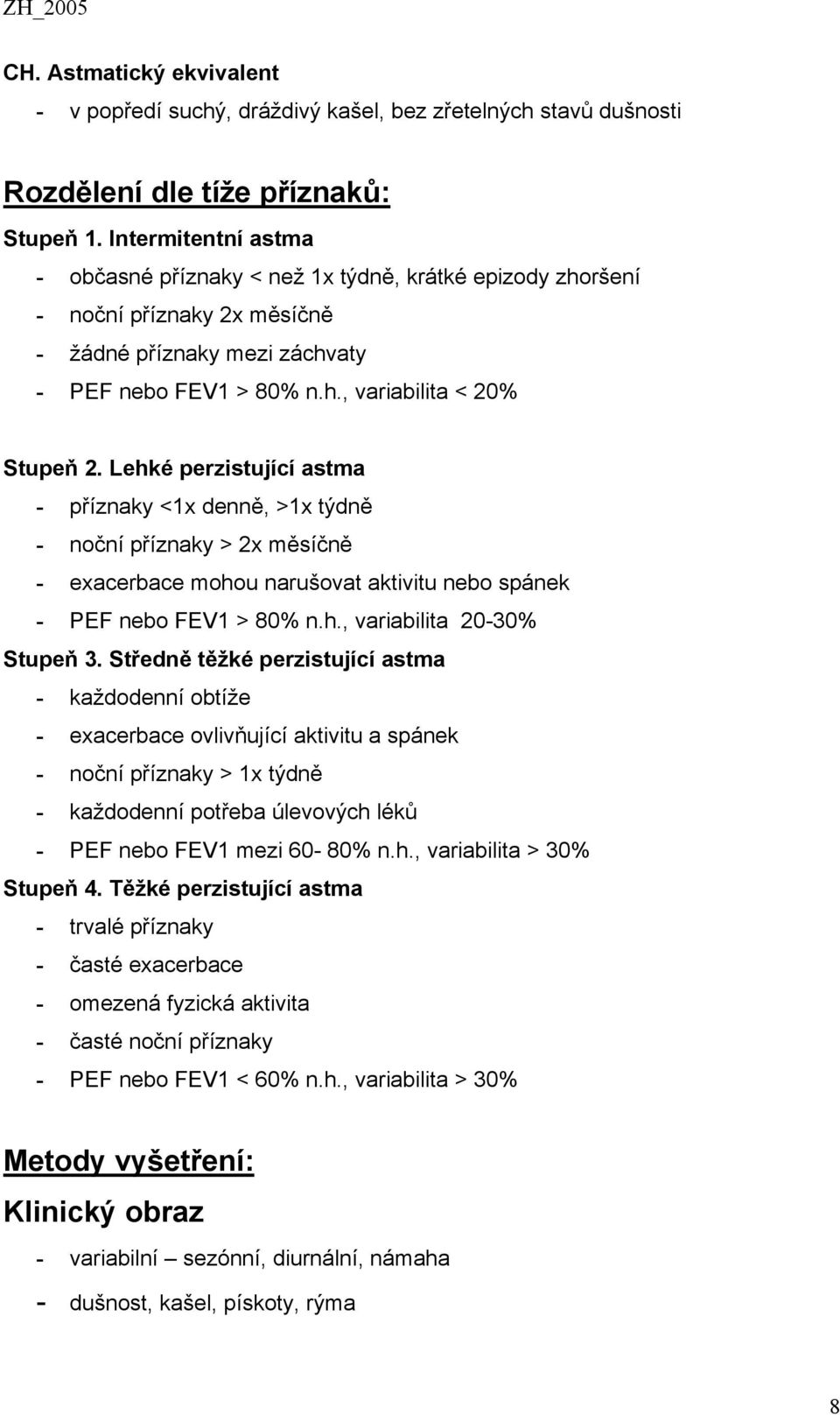Lehké perzistující astma - příznaky <1x denně, >1x týdně - noční příznaky > 2x měsíčně - exacerbace mohou narušovat aktivitu nebo spánek - PEF nebo FEV1 > 80% n.h., variabilita 20-30% Stupeň 3.
