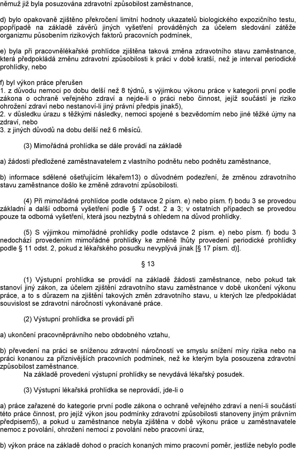 zaměstnance, která předpokládá změnu zdravotní způsobilosti k práci v době kratší, než je interval periodické prohlídky, nebo f) byl výkon práce přerušen 1.