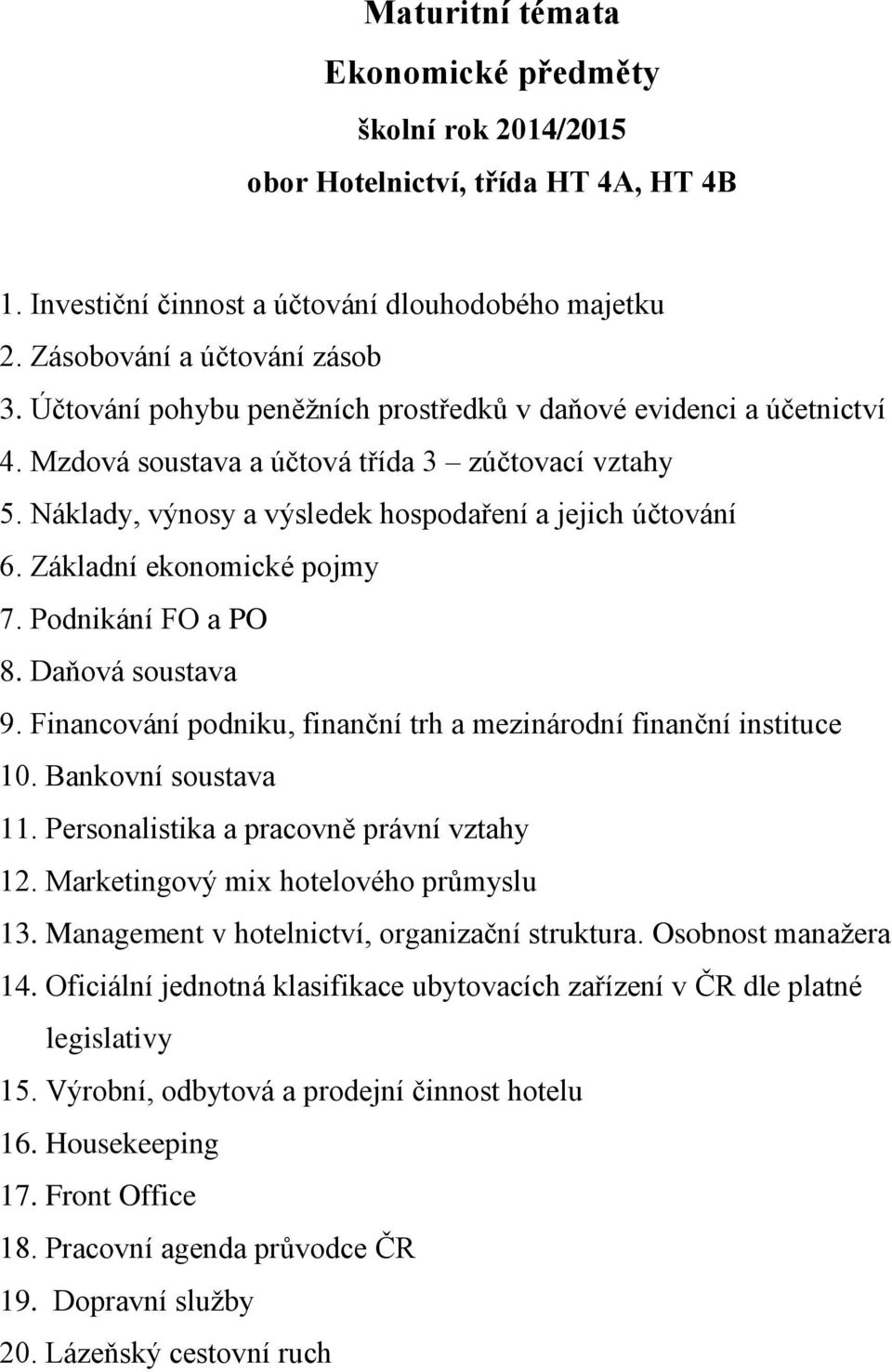 Základní ekonomické pojmy 7. Podnikání FO a PO 8. Daňová soustava 9. Financování podniku, finanční trh a mezinárodní finanční instituce 10. Bankovní soustava 11.