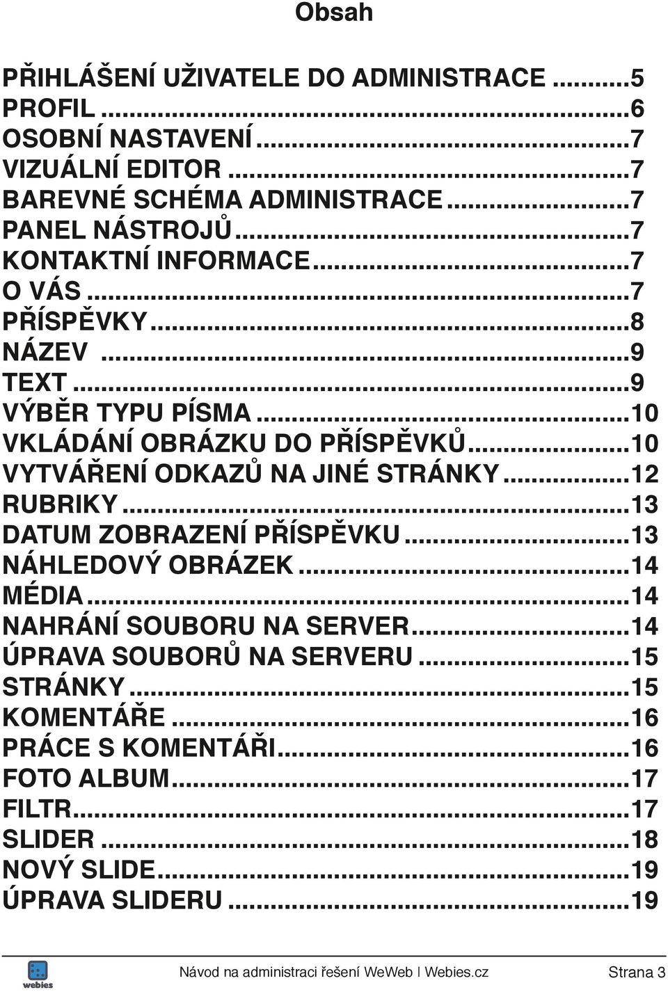 ..10 VYTVÁŘENÍ ODKAZŮ NA JINÉ STRÁNKY...12 RUBRIKY...13 DATUM ZOBRAZENÍ PŘÍSPĚVKU...13 NÁHLEDOVÝ OBRÁZEK...14 MÉDIA...14 NAHRÁNÍ SOUBORU NA SERVER.