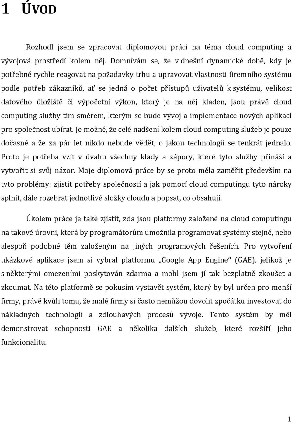 systému, velikost datového úložiště či výpočetní výkon, který je na něj kladen, jsou právě cloud computing služby tím směrem, kterým se bude vývoj a implementace nových aplikací pro společnost ubírat.