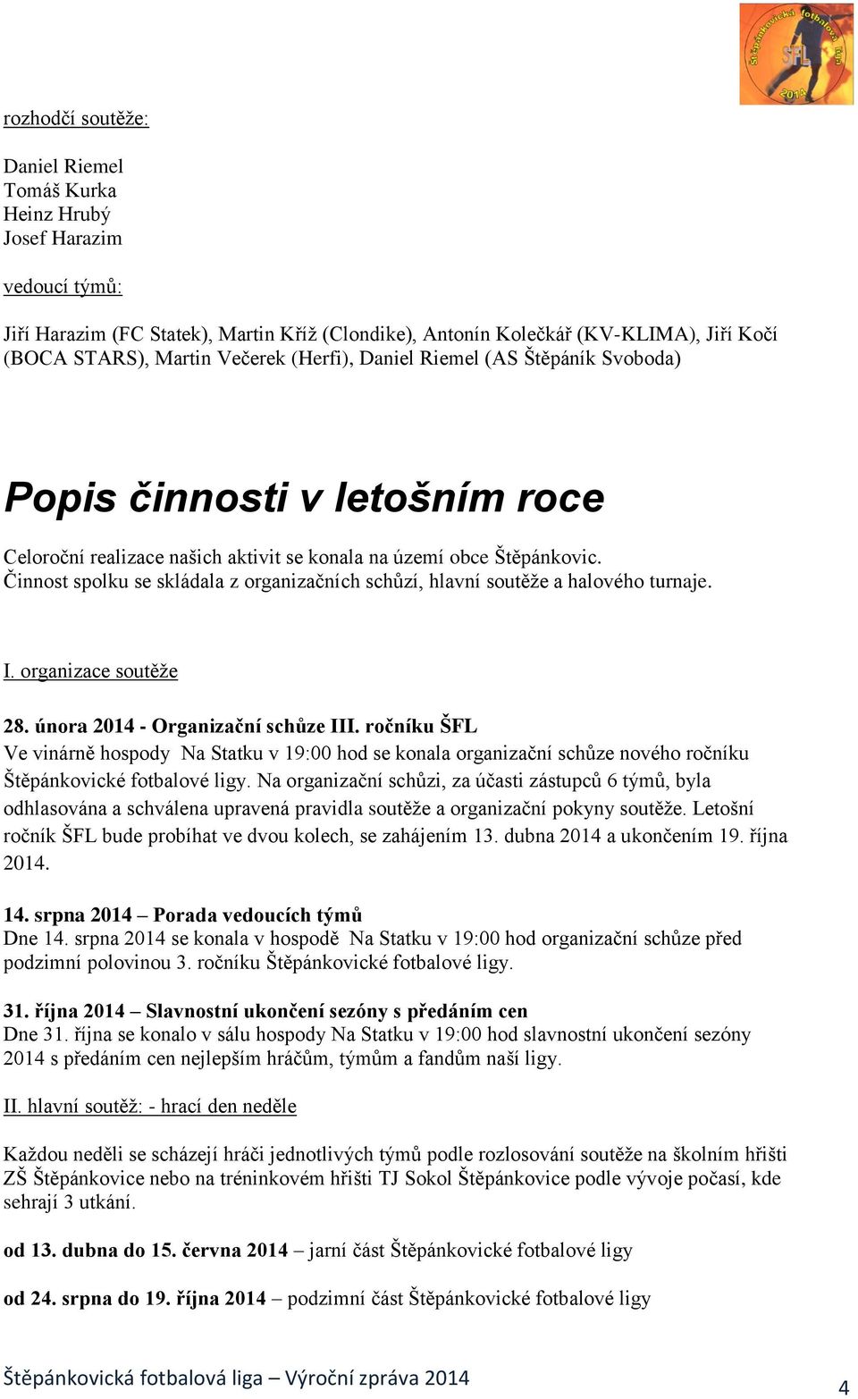 Činnost spolku se skládala z organizačních schůzí, hlavní soutěže a halového turnaje. I. organizace soutěže 28. února 2014 - Organizační schůze III.
