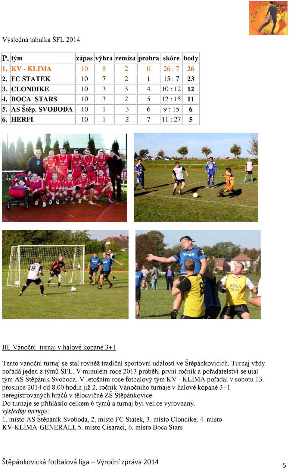 Vánoční turnaj v halové kopané 3+1 Tento vánoční turnaj se stal rovněž tradiční sportovní událostí ve Štěpánkovicích. Turnaj vždy pořádá jeden z týmů ŠFL.