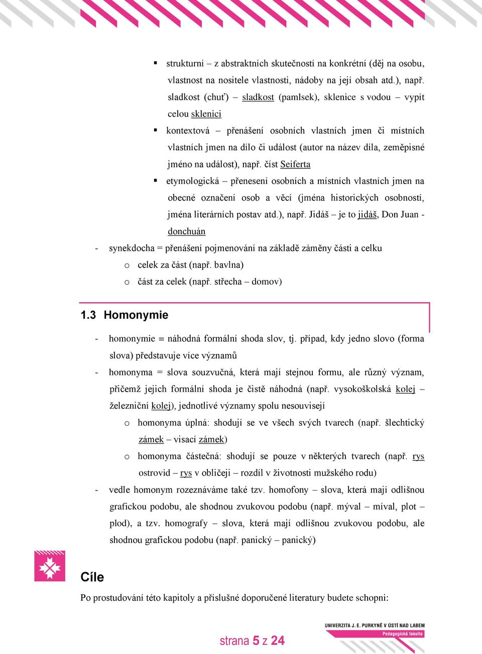 jméno na událost), např. číst Seiferta etymologická přenesení osobních a místních vlastních jmen na obecné označení osob a věcí (jména historických osobností, jména literárních postav atd.), např. Jidáš je to jidáš, Don Juan - donchuán - synekdocha = přenášení pojmenování na základě záměny části a celku o celek za část (např.