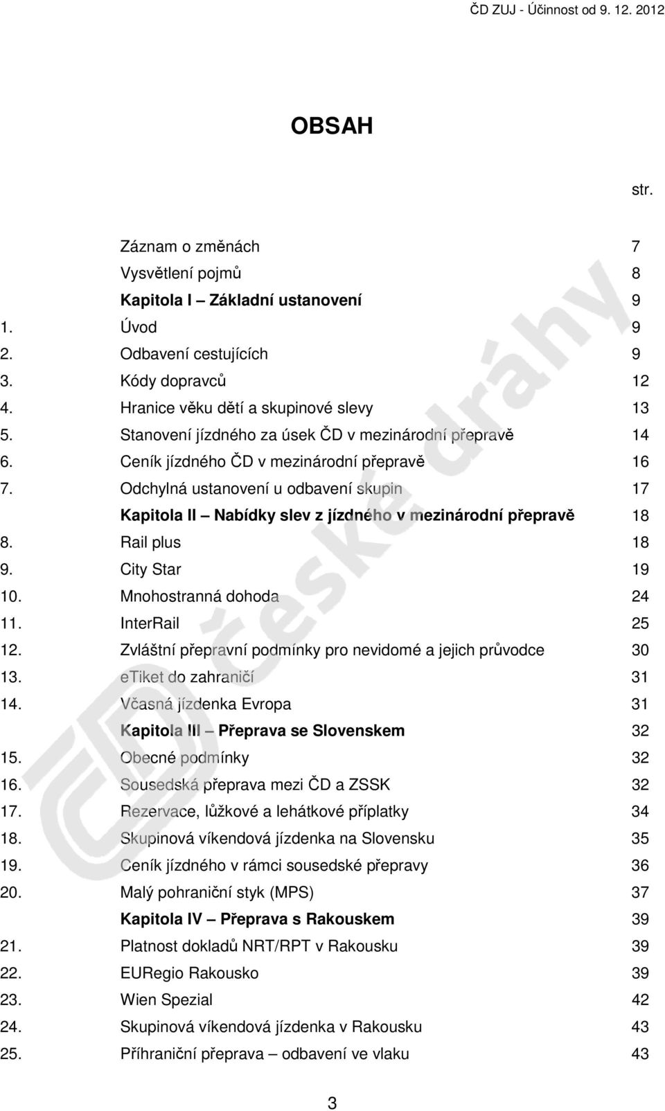 Odchylná ustanovení u odbavení skupin 17 Kapitola II Nabídky slev z jízdného v mezinárodní přepravě 18 8. Rail plus 18 9. City Star 19 10. Mnohostranná dohoda 24 11. InterRail 25 12.