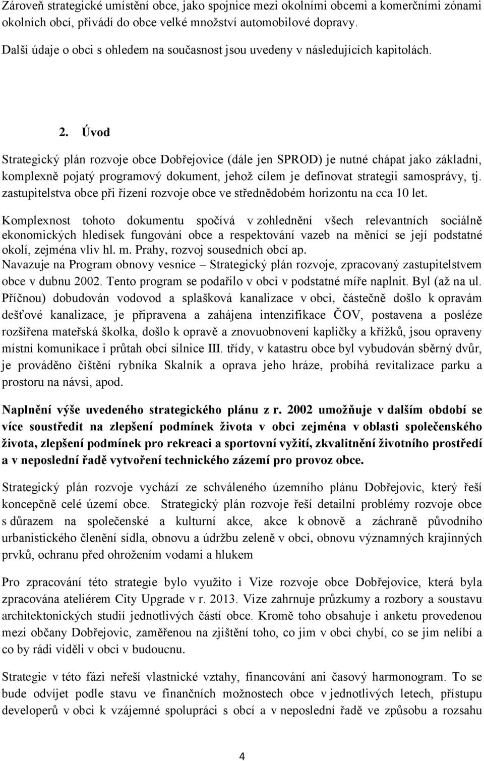 Úvod Strategický plán rozvoje obce Dobřejovice (dále jen SPROD) je nutné chápat jako základní, komplexně pojatý programový dokument, jehož cílem je definovat strategii samosprávy, tj.