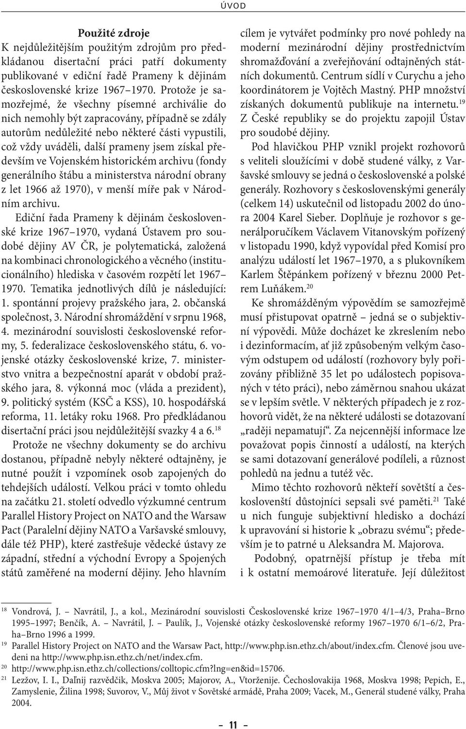 především ve Vojenském historickém archivu (fondy generálního štábu a ministerstva národní obrany z let 1966 až 1970), v menší míře pak v Národním archivu.