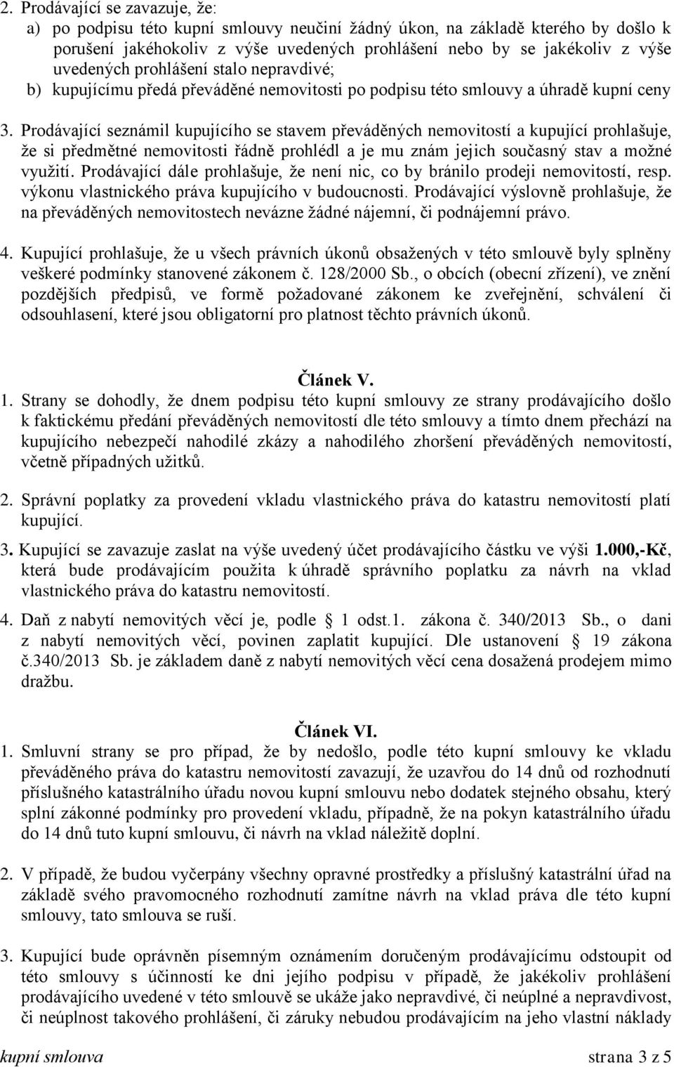 Prodávající seznámil kupujícího se stavem převáděných nemovitostí a kupující prohlašuje, že si předmětné nemovitosti řádně prohlédl a je mu znám jejich současný stav a možné využití.