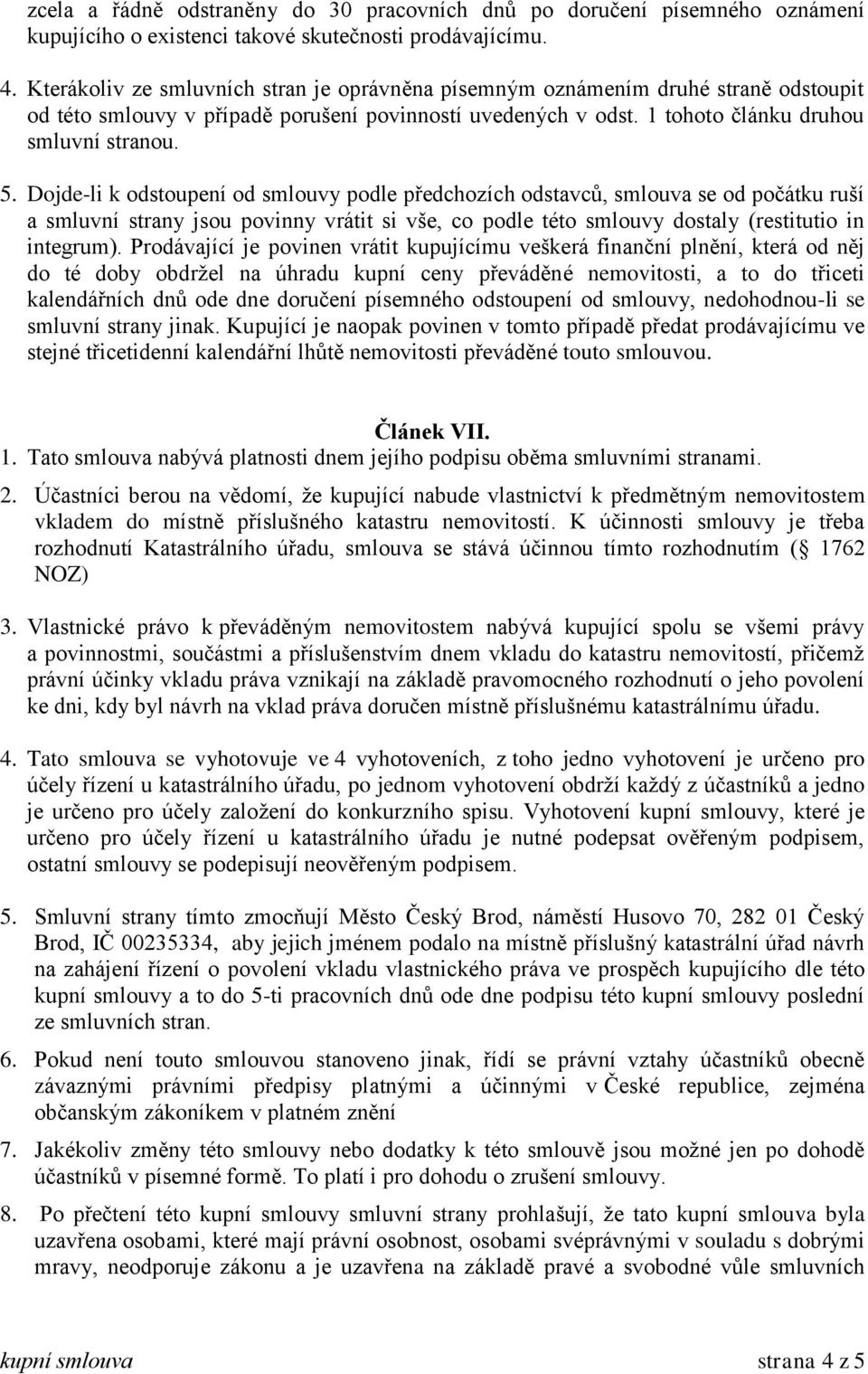 Dojde-li k odstoupení od smlouvy podle předchozích odstavců, smlouva se od počátku ruší a smluvní strany jsou povinny vrátit si vše, co podle této smlouvy dostaly (restitutio in integrum).