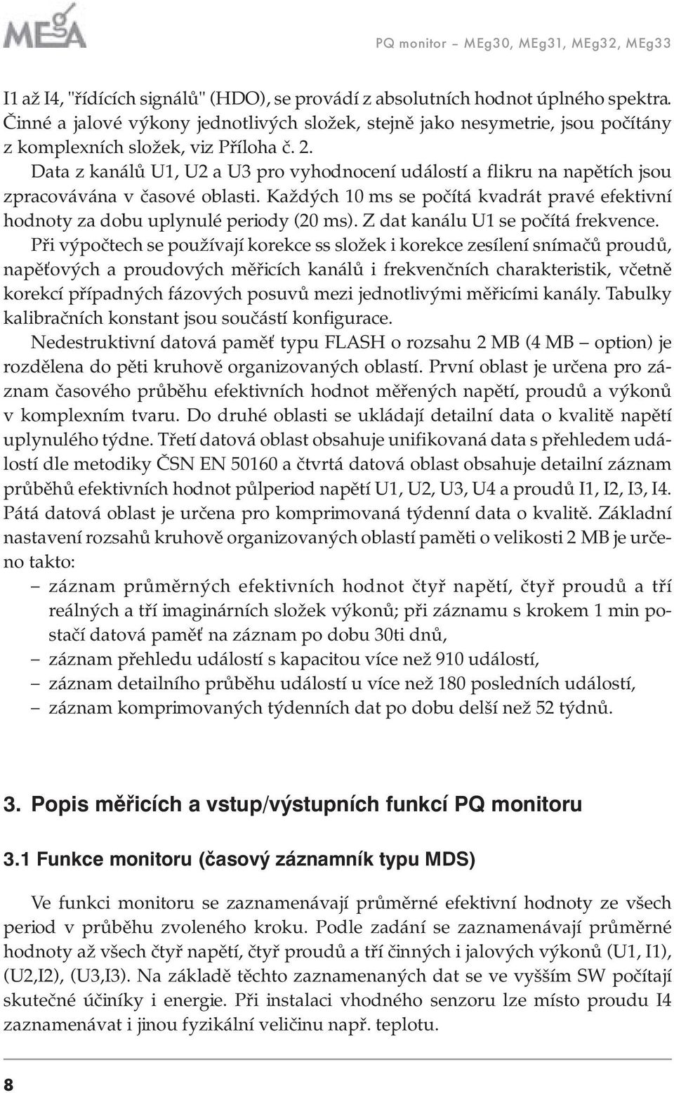 Data z kanálů U1, U2 a U3 pro vyhodnocení událostí a flikru na napětích jsou zpracovávána v časové oblasti. Každých 10 ms se počítá kvadrát pravé efektivní hodnoty za dobu uplynulé periody (20 ms).